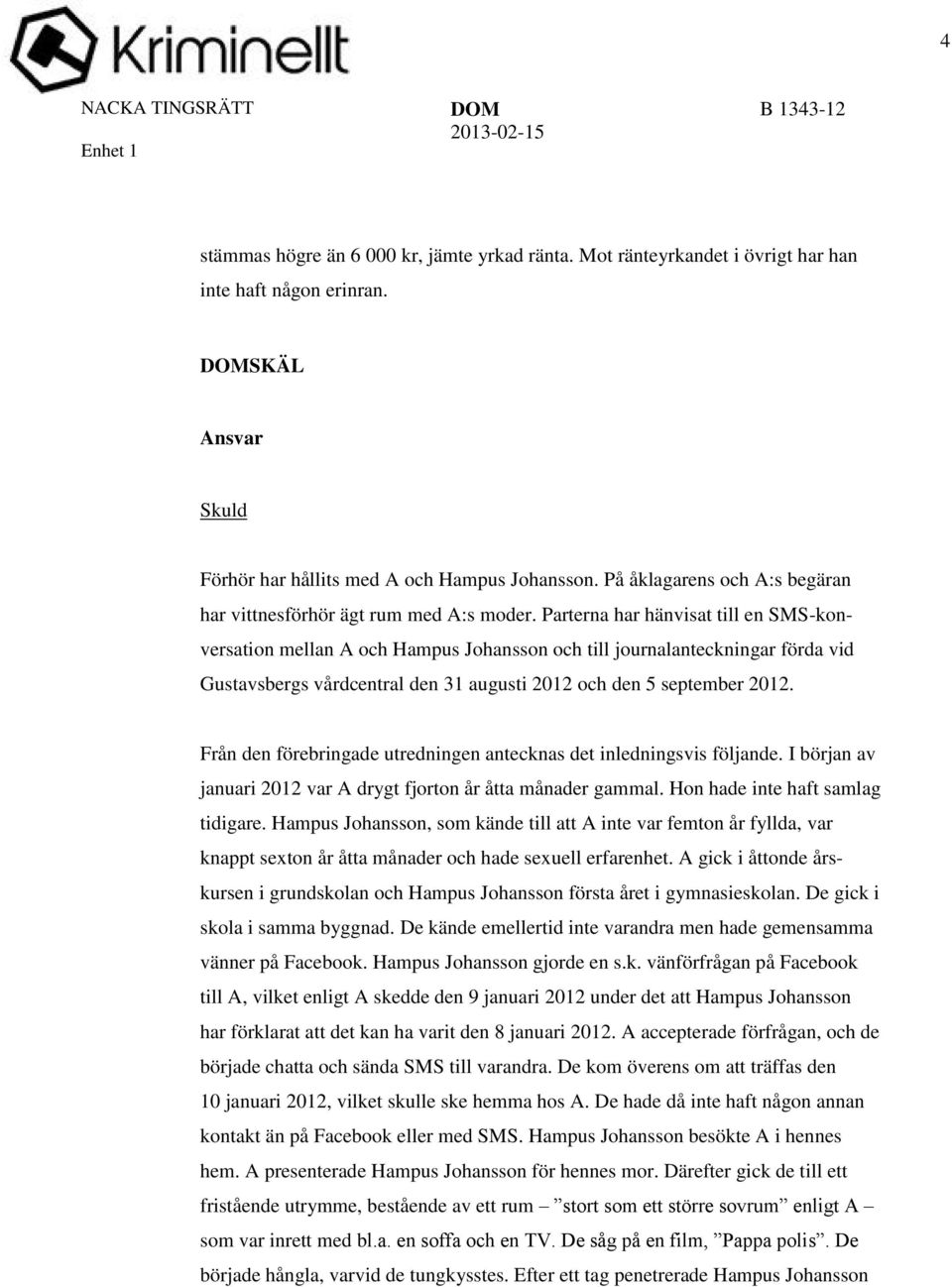 Parterna har hänvisat till en SMS-konversation mellan A och Hampus Johansson och till journalanteckningar förda vid Gustavsbergs vårdcentral den 31 augusti 2012 och den 5 september 2012.