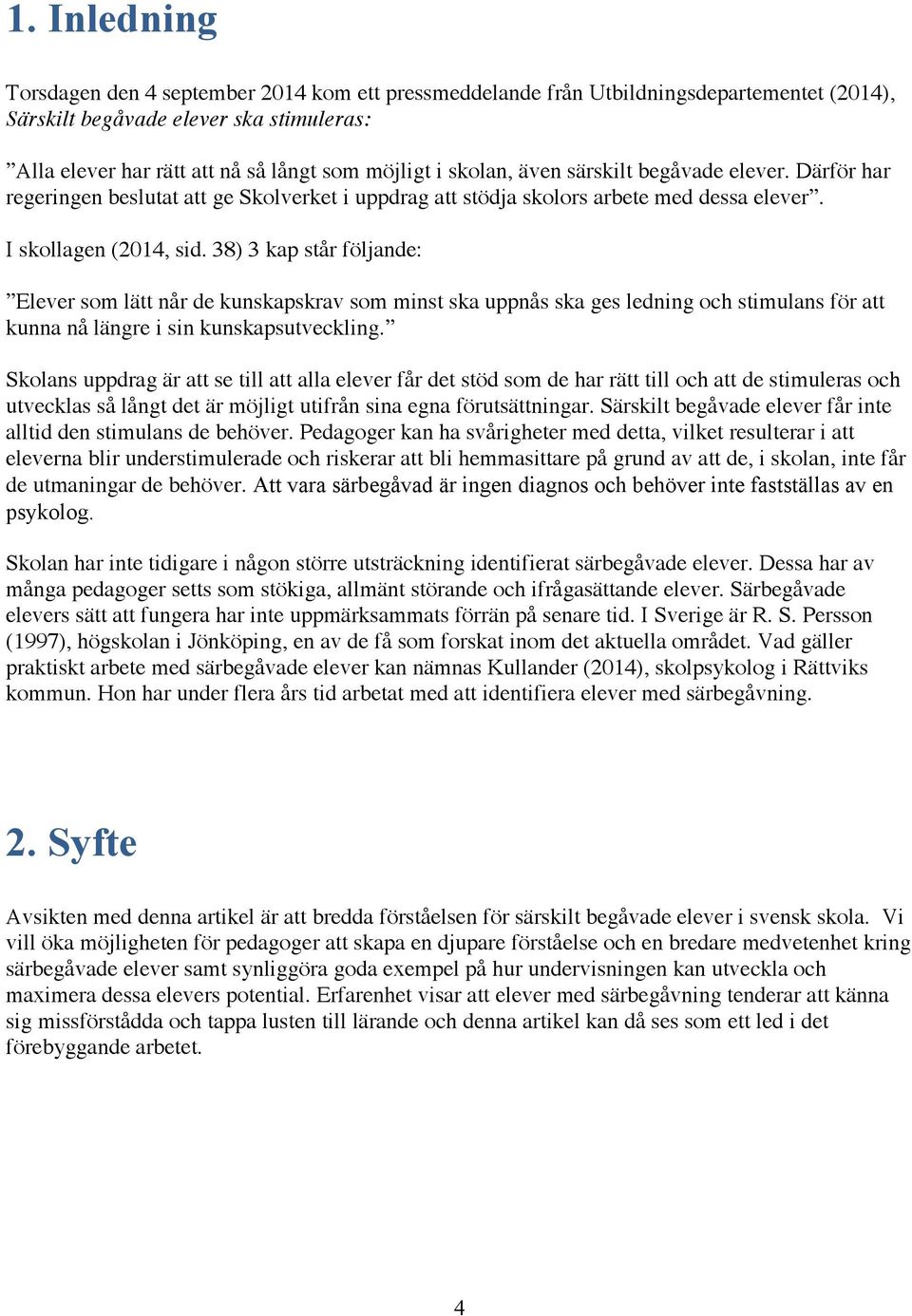 38) 3 kap står följande: Elever som lätt når de kunskapskrav som minst ska uppnås ska ges ledning och stimulans för att kunna nå längre i sin kunskapsutveckling.