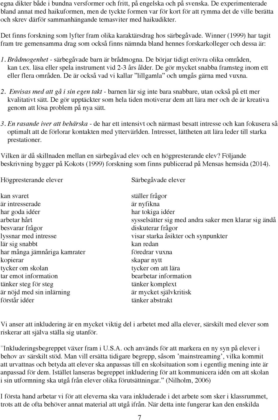 Det finns forskning som lyfter fram olika karaktärsdrag hos särbegåvade. Winner (1999) har tagit fram tre gemensamma drag som också finns nämnda bland hennes forskarkolleger och dessa är: 1.