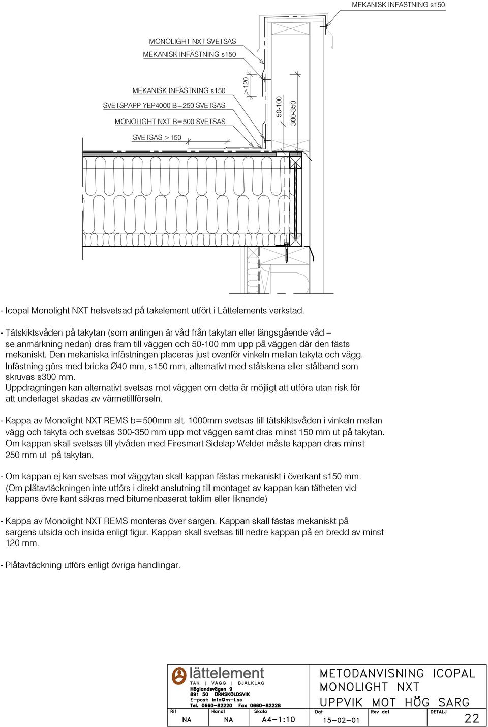 Den mekaniska infästningen placeras just ovanför vinkeln mellan takyta och vägg. Infästning görs med bricka Ø40 mm, s150 mm, alternativt med stålskena eller stålband som skruvas s300 mm.