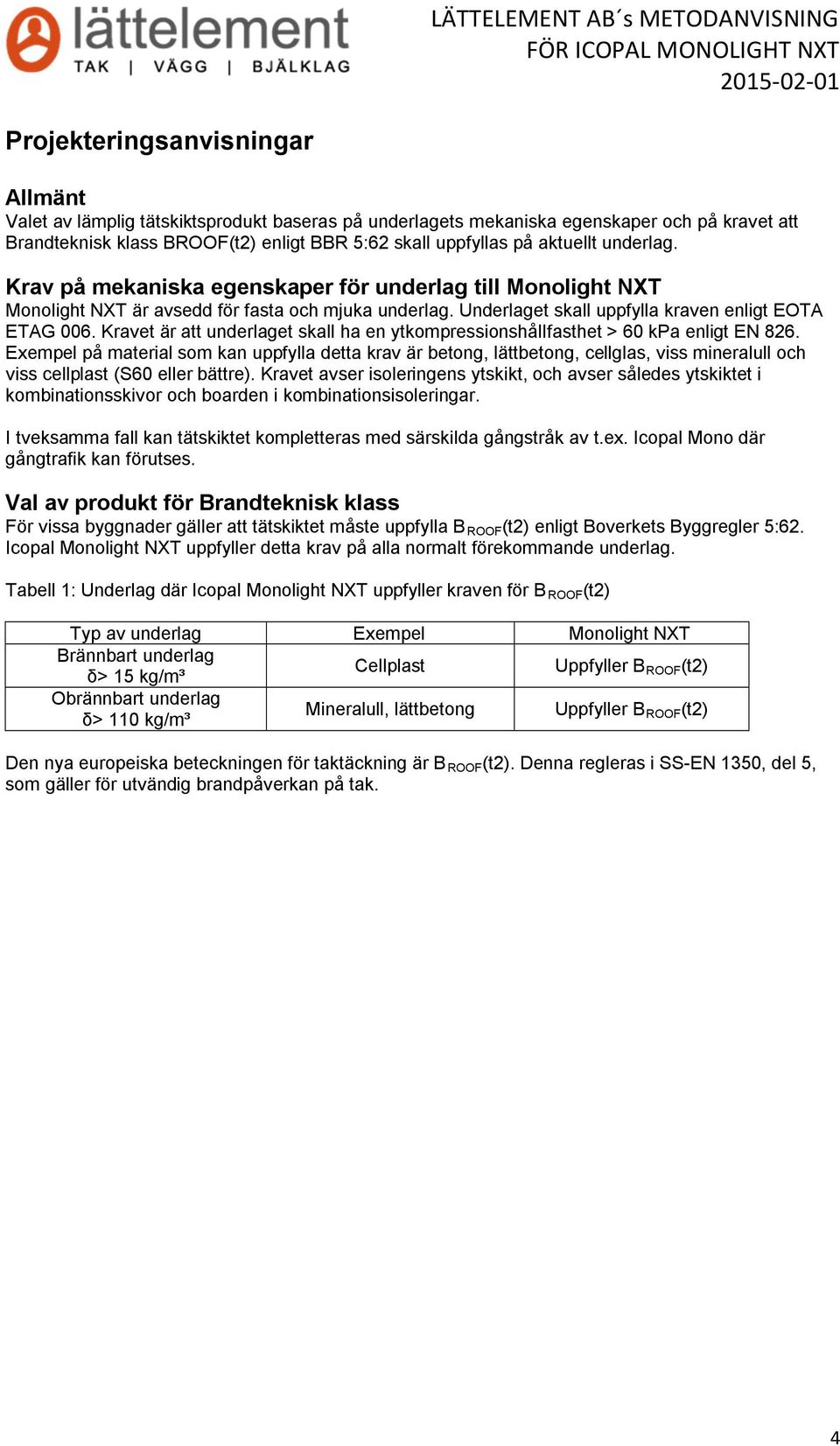 Underlaget skall uppfylla kraven enligt EOTA ETAG 006. Kravet är att underlaget skall ha en ytkompressionshållfasthet > 60 kpa enligt EN 826.