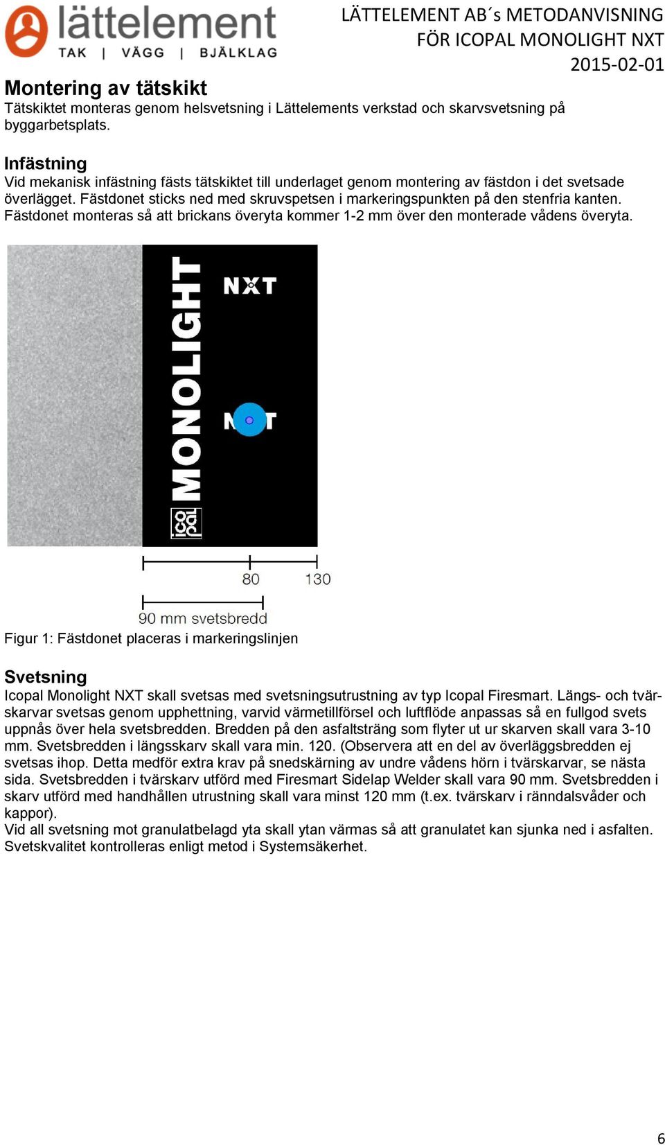 Fästdonet sticks ned med skruvspetsen i markeringspunkten på den stenfria kanten. Fästdonet monteras så att brickans överyta kommer 1-2 mm över den monterade vådens överyta.