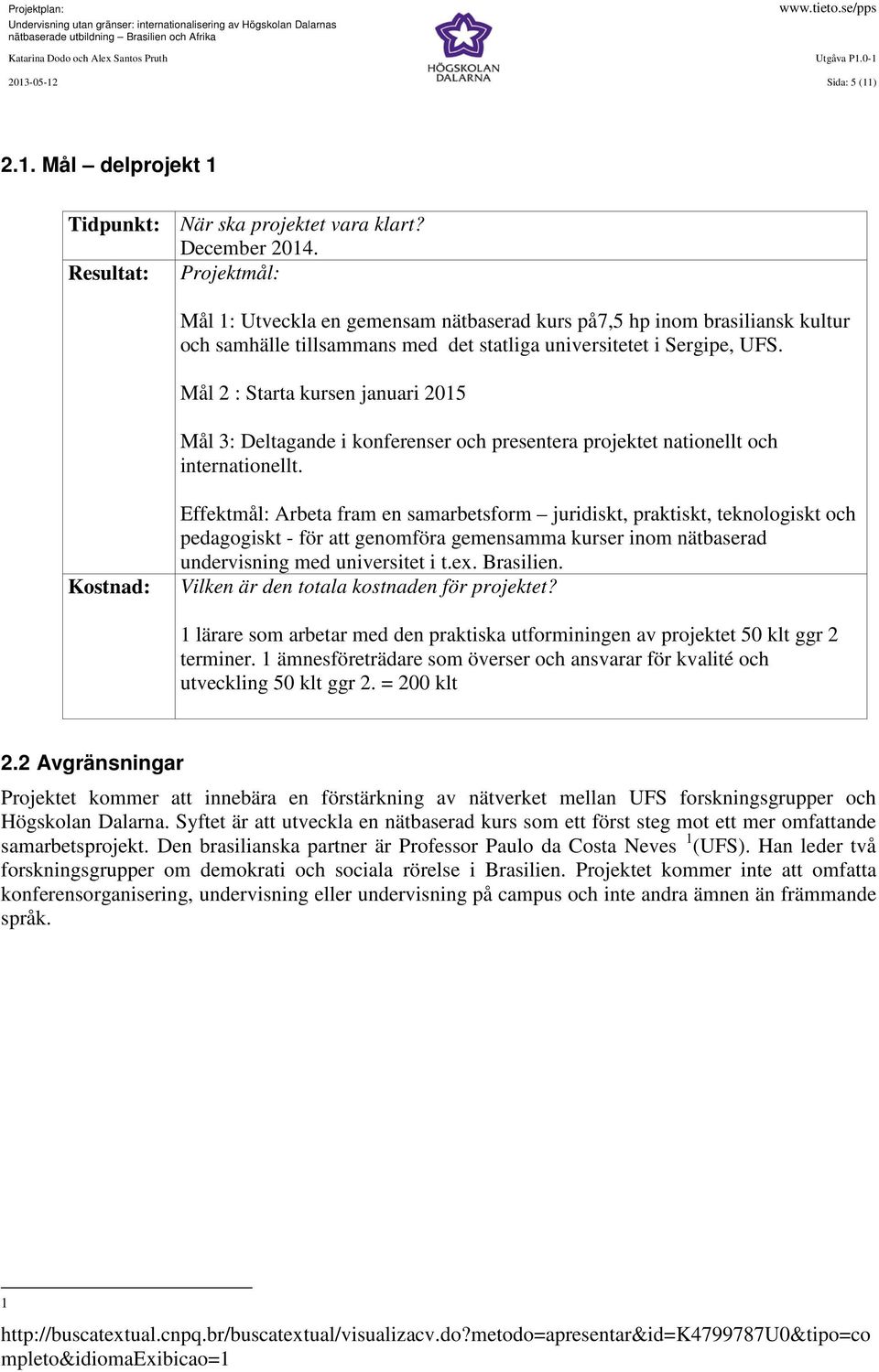 Mål 2 : Starta kursen januari 2015 Mål 3: Deltagande i konferenser och presentera projektet nationellt och internationellt.