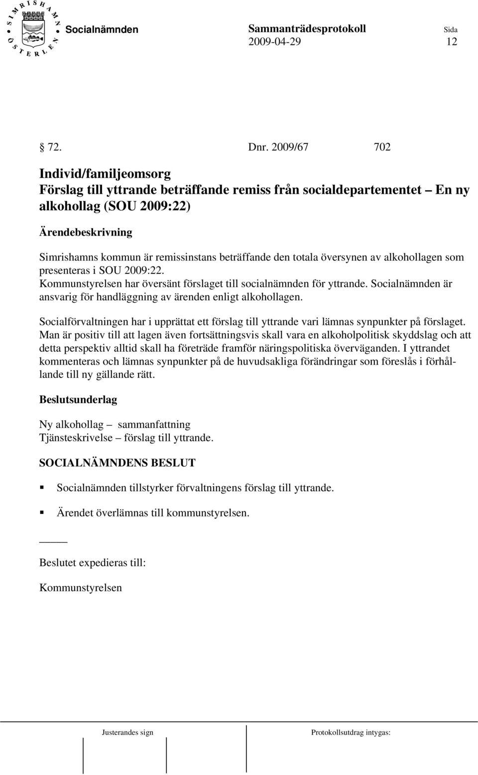 av alkohollagen som presenteras i SOU 2009:22. Kommunstyrelsen har översänt förslaget till socialnämnden för yttrande. Socialnämnden är ansvarig för handläggning av ärenden enligt alkohollagen.