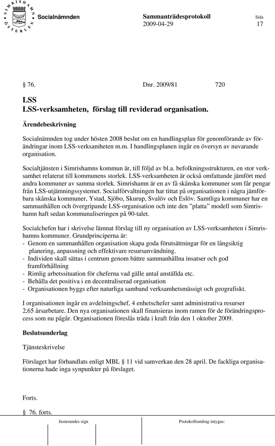 Socialtjänsten i Simrishamns kommun är, till följd av bl.a. befolkningsstrukturen, en stor verksamhet relaterat till kommunens storlek.