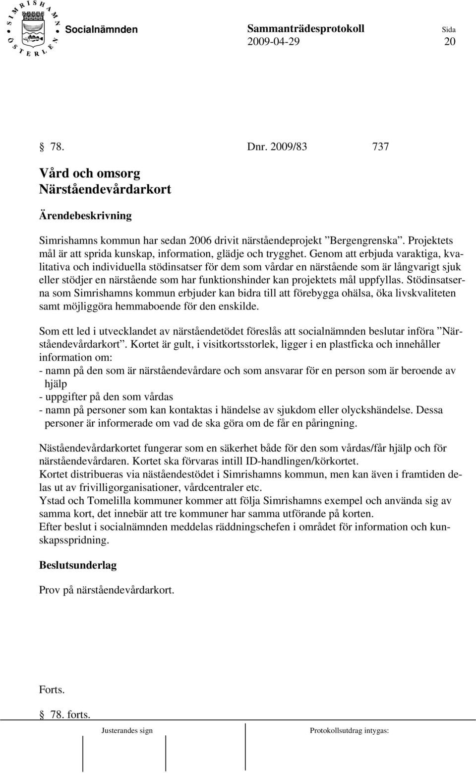 Genom att erbjuda varaktiga, kvalitativa och individuella stödinsatser för dem som vårdar en närstående som är långvarigt sjuk eller stödjer en närstående som har funktionshinder kan projektets mål