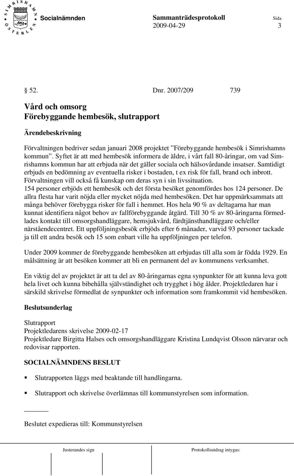 Samtidigt erbjuds en bedömning av eventuella risker i bostaden, t ex risk för fall, brand och inbrott. Förvaltningen vill också få kunskap om deras syn i sin livssituation.