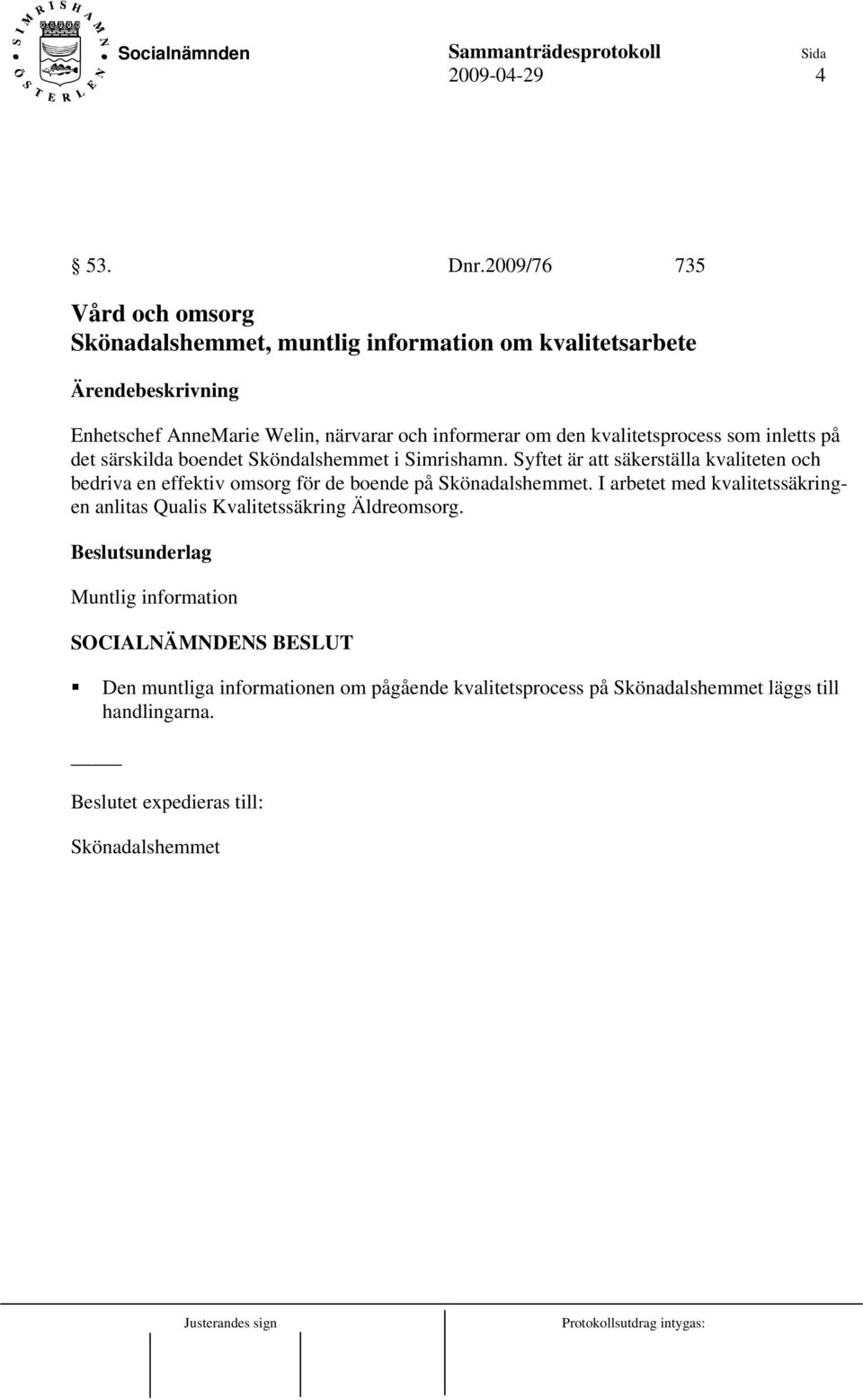 den kvalitetsprocess som inletts på det särskilda boendet Sköndalshemmet i Simrishamn.