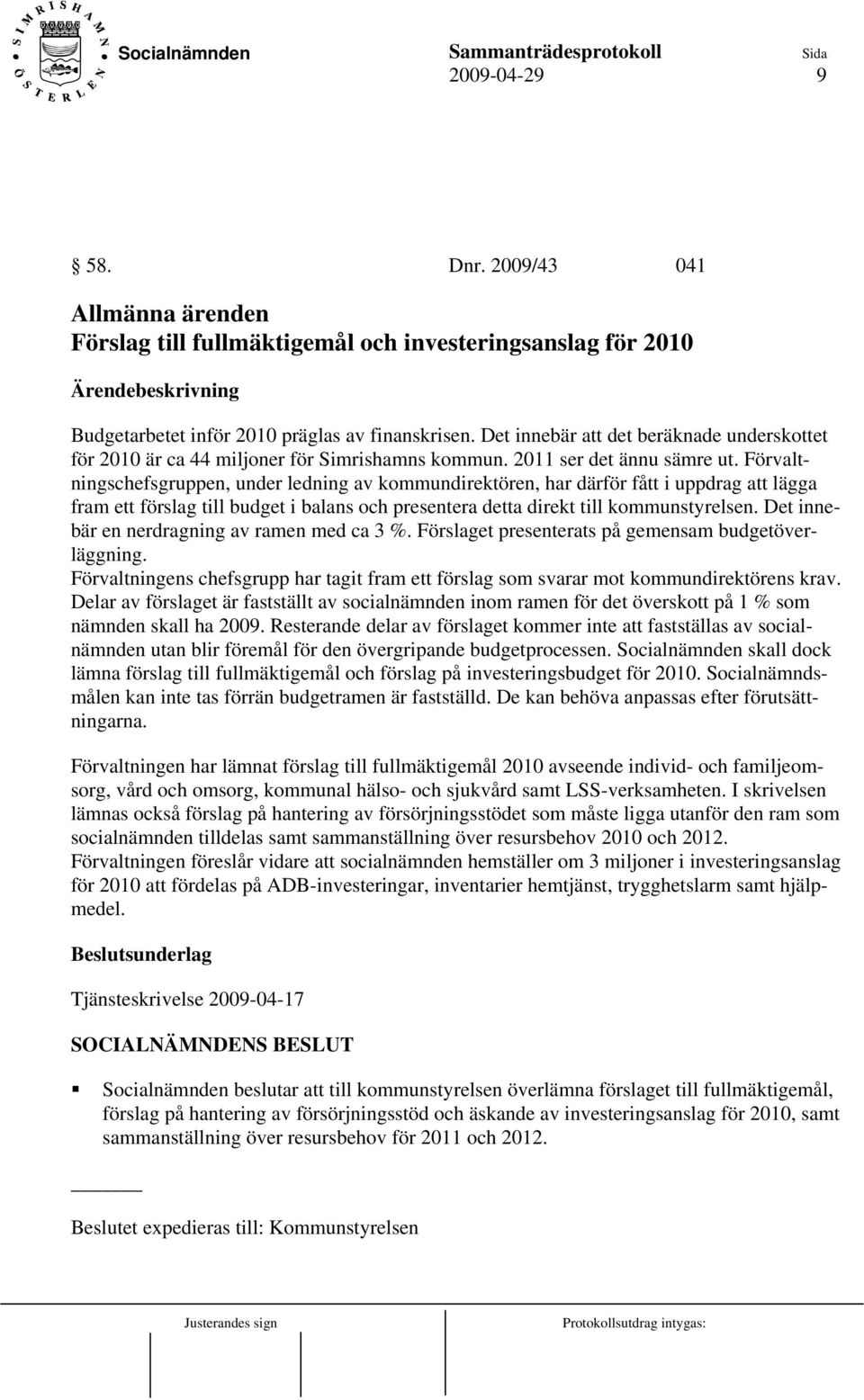 Förvaltningschefsgruppen, under ledning av kommundirektören, har därför fått i uppdrag att lägga fram ett förslag till budget i balans och presentera detta direkt till kommunstyrelsen.