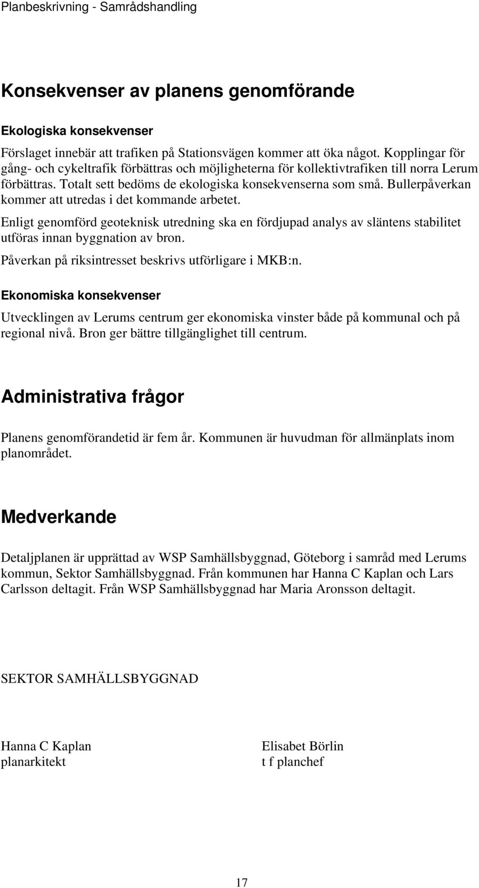 Bullerpåverkan kommer att utredas i det kommande arbetet. Enligt genomförd geoteknisk utredning ska en fördjupad analys av släntens stabilitet utföras innan byggnation av bron.