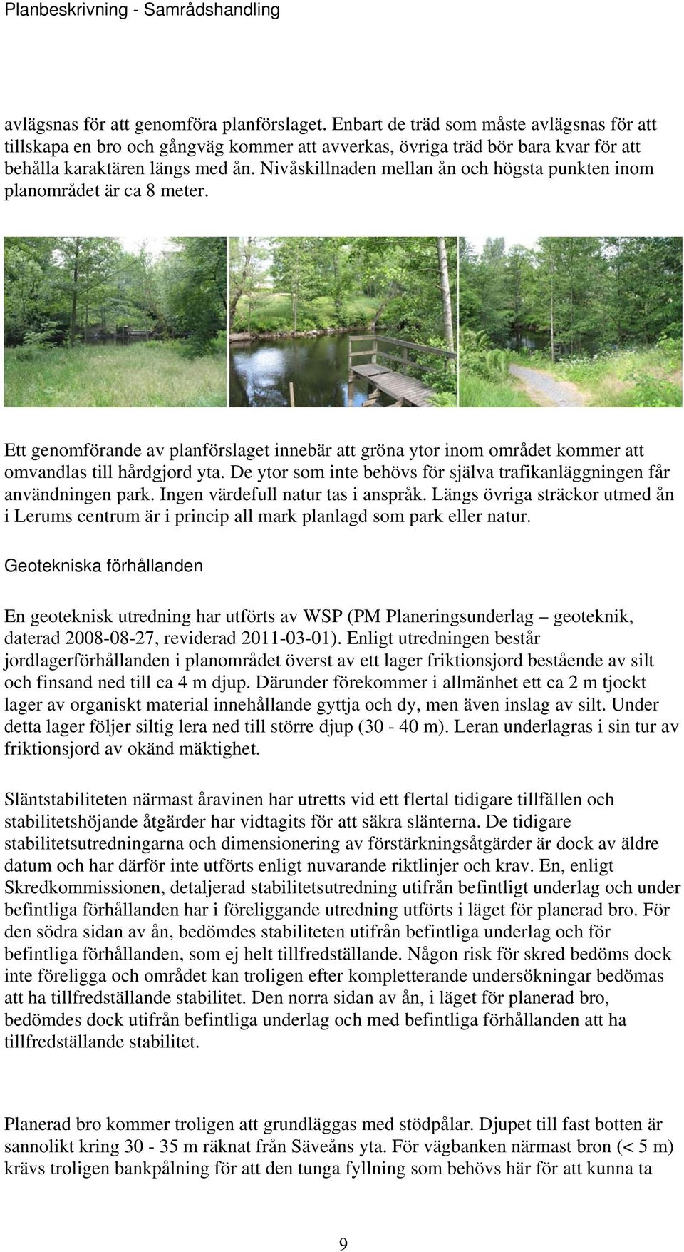 Nivåskillnaden mellan ån och högsta punkten inom planområdet är ca 8 meter. Ett genomförande av planförslaget innebär att gröna ytor inom området kommer att omvandlas till hårdgjord yta.