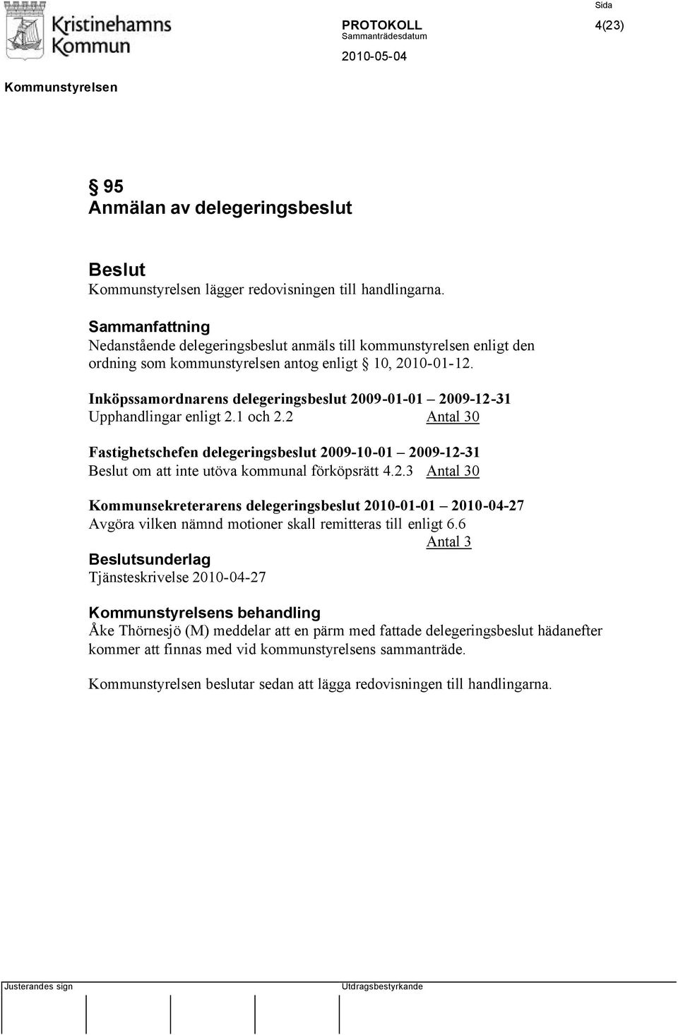 Inköpssamordnarens delegeringsbeslut 2009-01-01 2009-12-31 Upphandlingar enligt 2.1 och 2.2 Antal 30 Fastighetschefen delegeringsbeslut 2009-10-01 2009-12-31 om att inte utöva kommunal förköpsrätt 4.