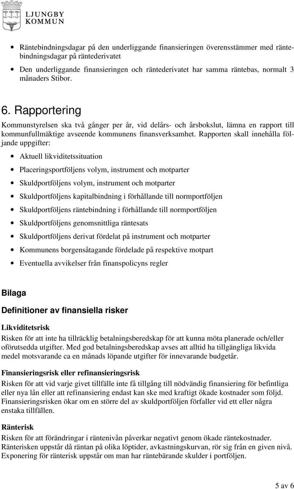 Rapporten skall innehålla följande uppgifter: Aktuell likviditetssituation Placeringsportföljens volym, instrument och motparter Skuldportföljens volym, instrument och motparter Skuldportföljens