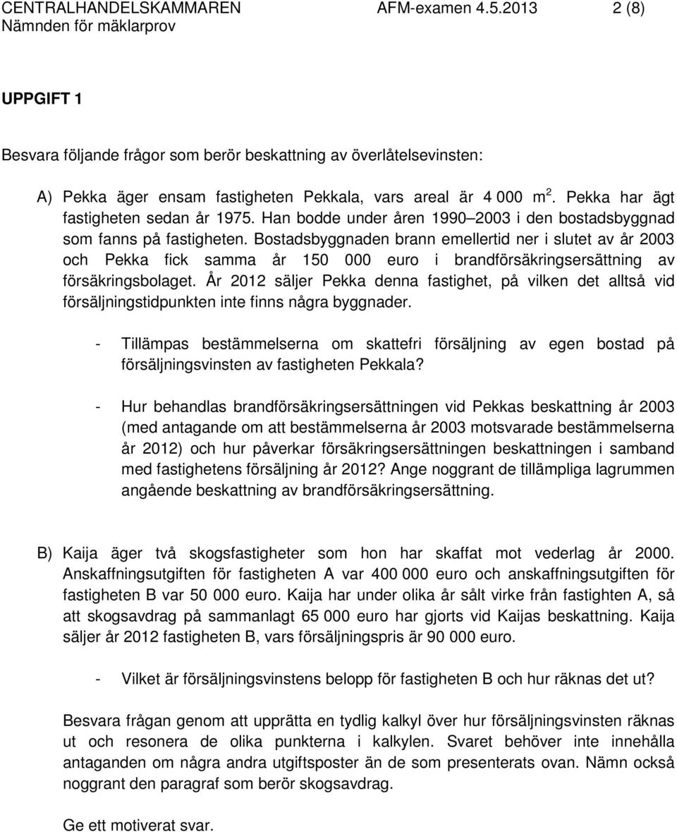 Bostadsbyggnaden brann emellertid ner i slutet av år 2003 och Pekka fick samma år 150 000 euro i brandförsäkringsersättning av försäkringsbolaget.