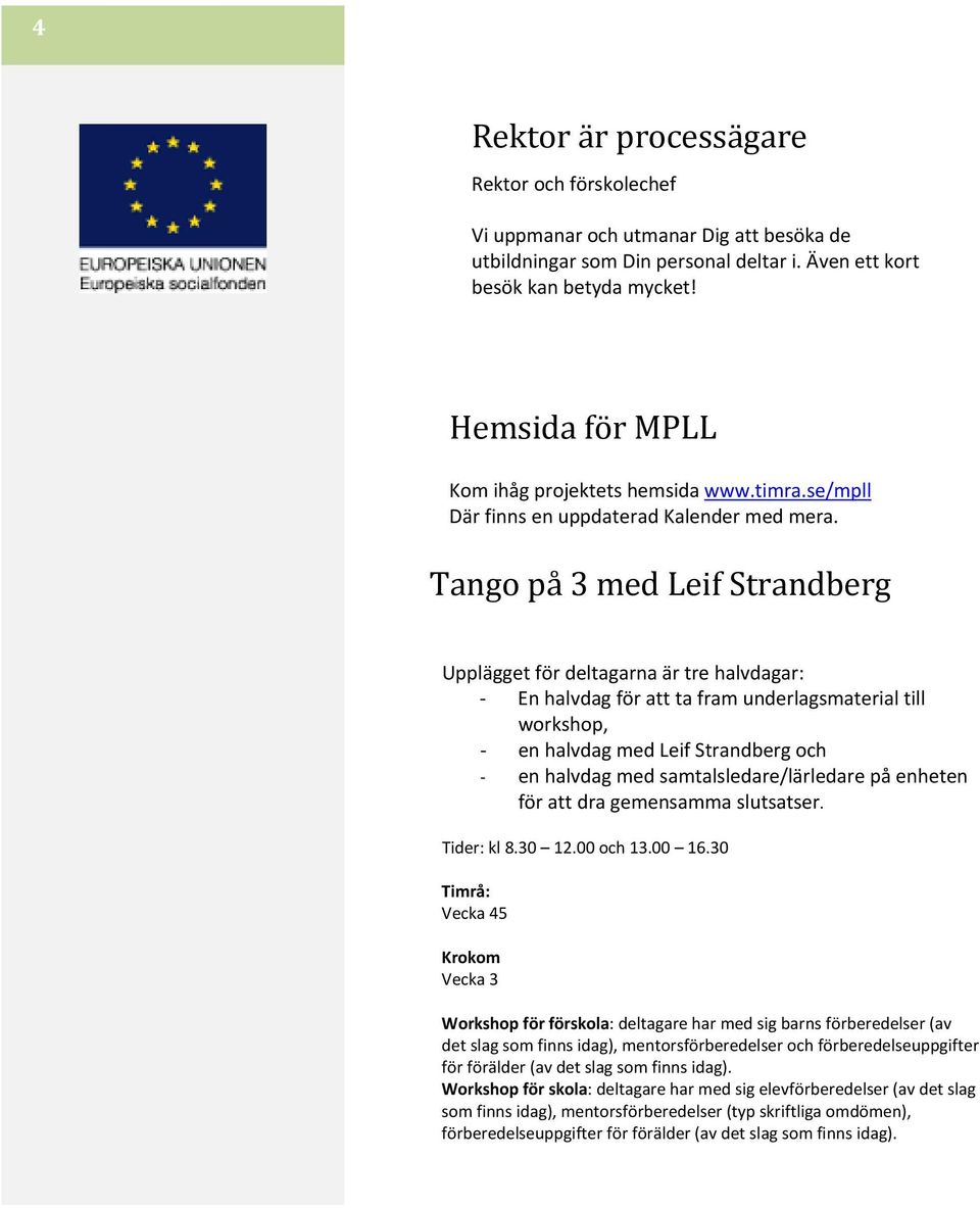 Tango på 3 med Leif Strandberg Upplägget för deltagarna är tre halvdagar: En halvdag för att ta fram underlagsmaterial till workshop, en halvdag med Leif Strandberg och en halvdag med