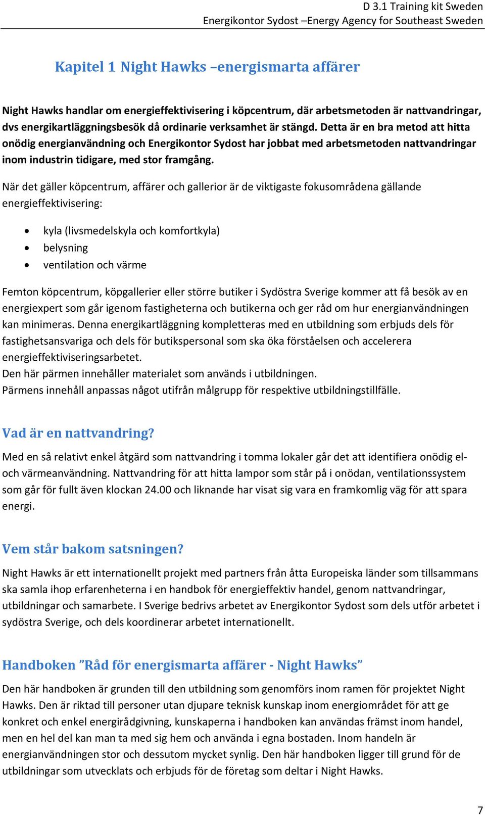 Detta är en bra metod att hitta onödig energianvändning och Energikontor Sydost har jobbat med arbetsmetoden nattvandringar inom industrin tidigare, med stor framgång.