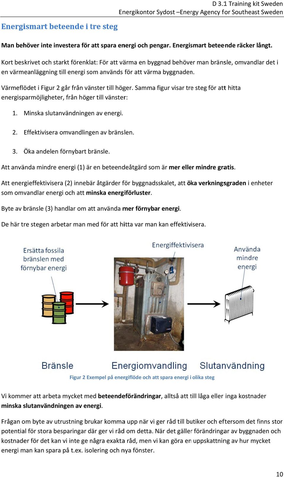 Kort beskrivet och starkt förenklat: För att värma en byggnad behöver man bränsle, omvandlar det i en värmeanläggning till energi som används för att värma byggnaden.