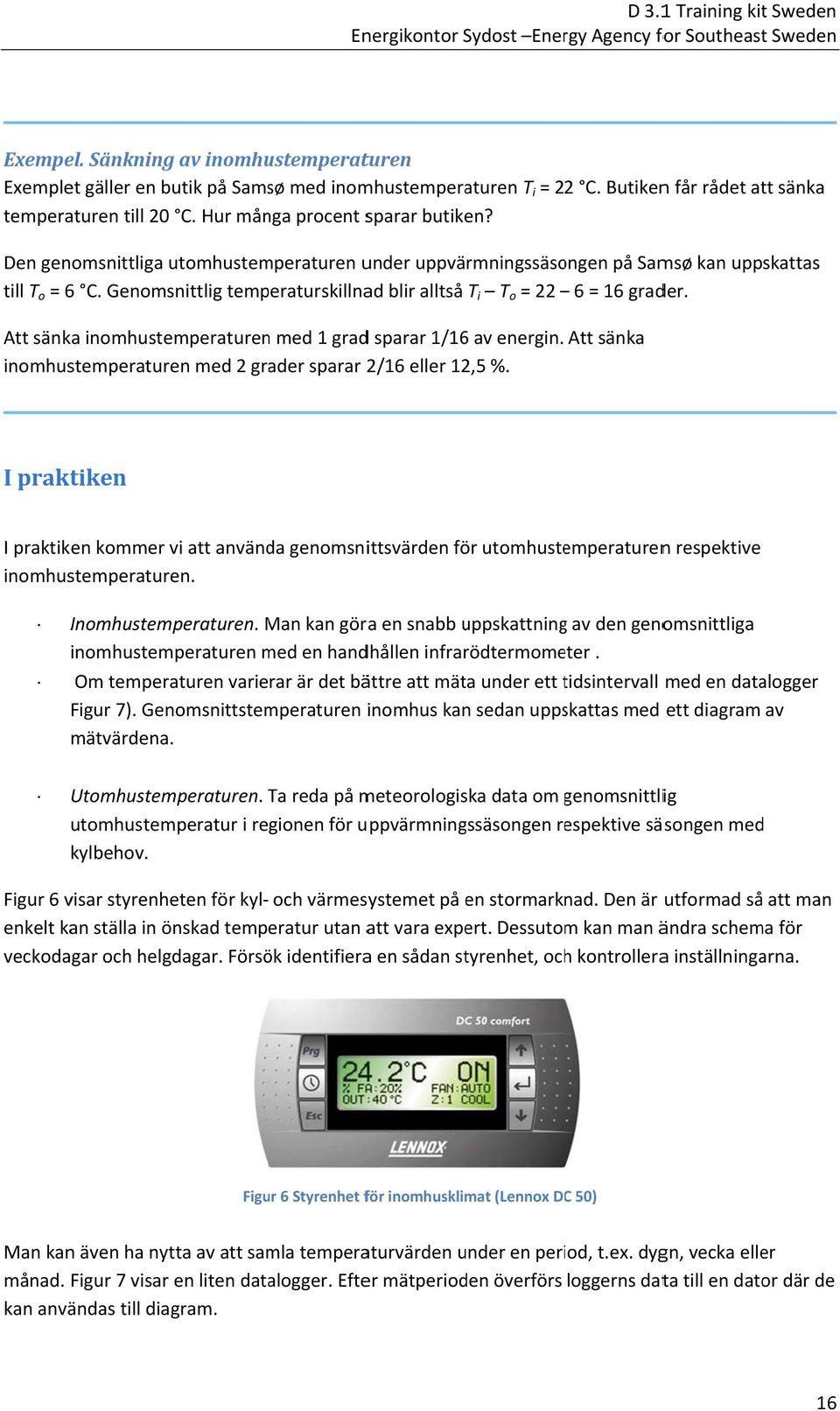 Genomsnittlig temperaturskillnad blir alltså T i T o = 22 6 = 16 grader. Att sänka inomhustemperaturen med 1 gradd sparar 1/16 av energin.