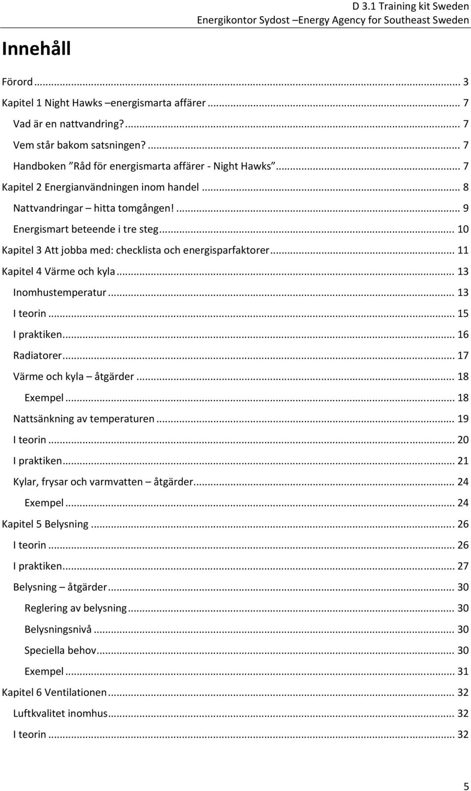 ... 9 Energismart beteende i tre steg... 10 Kapitel 3 Att jobba med: checklista och energisparfaktorer... 11 Kapitel 4 Värme och kyla... 13 Inomhustemperatur... 13 I teorin... 15 I praktiken.