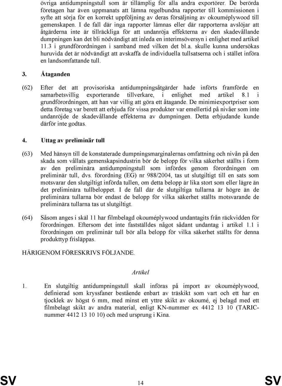 I de fall där inga rapporter lämnas eller där rapporterna avslöjar att åtgärderna inte är tillräckliga för att undanröja effekterna av den skadevållande dumpningen kan det bli nödvändigt att inleda