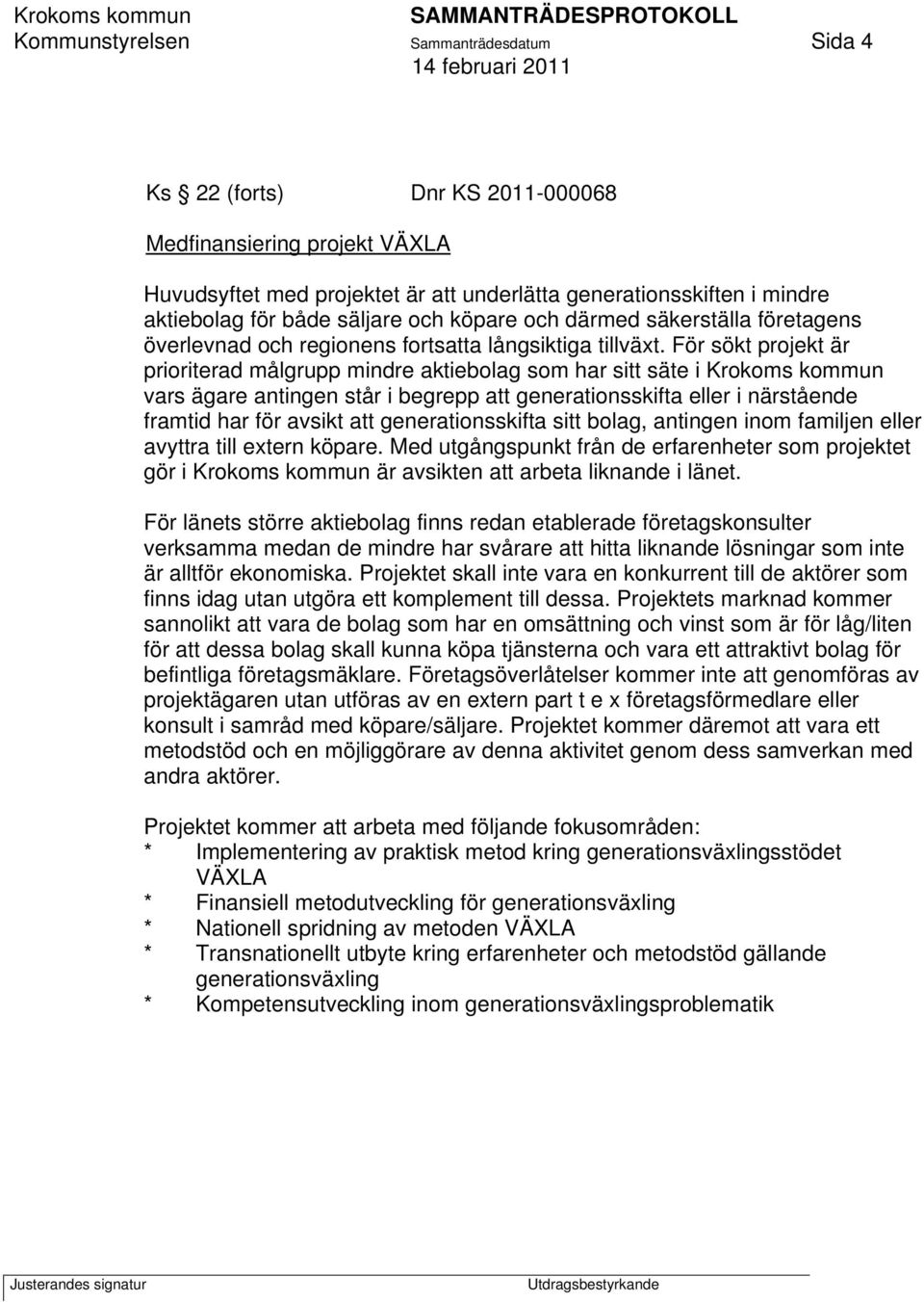 För sökt projekt är prioriterad målgrupp mindre aktiebolag som har sitt säte i Krokoms kommun vars ägare antingen står i begrepp att generationsskifta eller i närstående framtid har för avsikt att