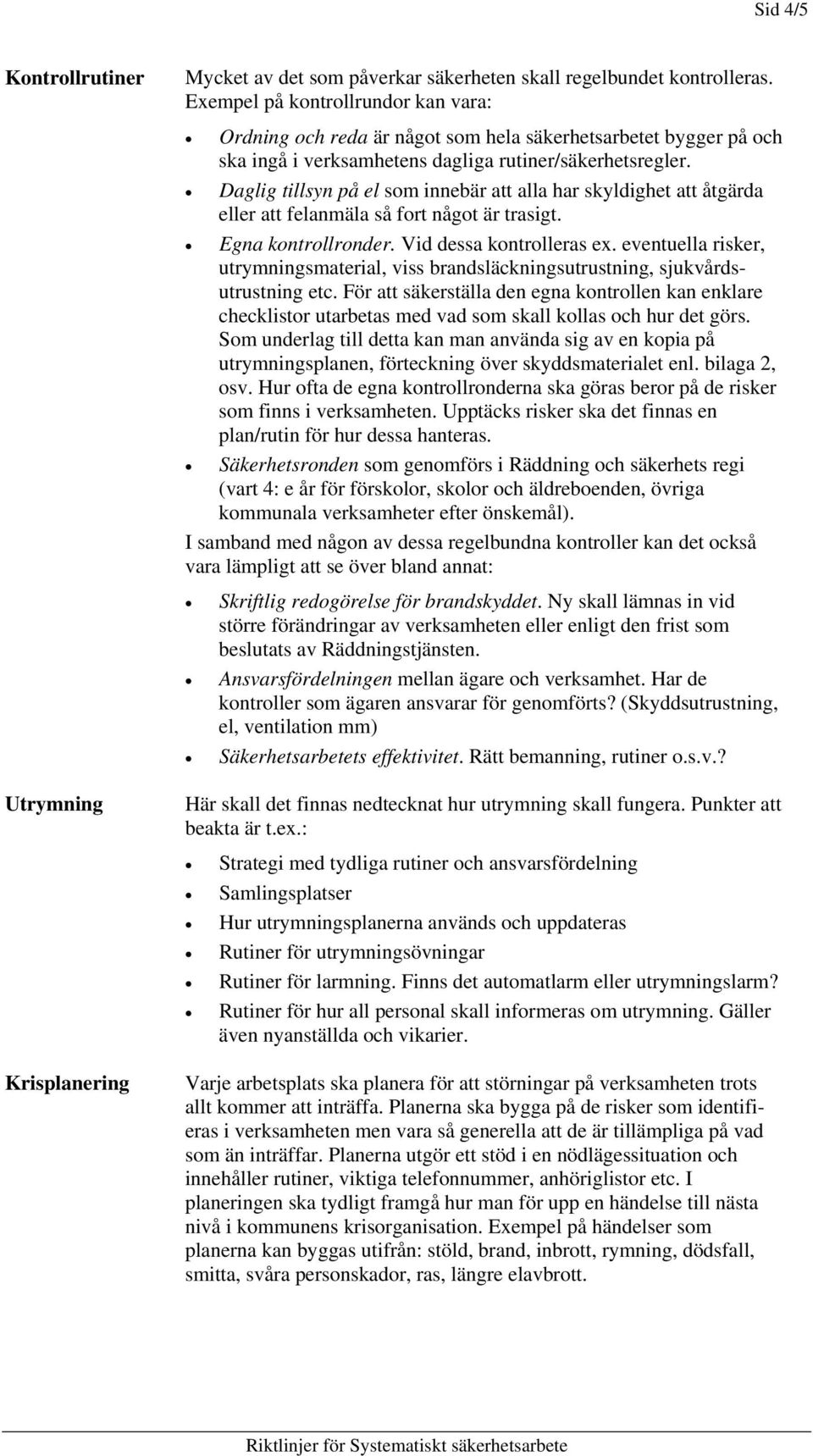 Daglig tillsyn på el som innebär att alla har skyldighet att åtgärda eller att felanmäla så fort något är trasigt. Egna kontrollronder. Vid dessa kontrolleras ex.