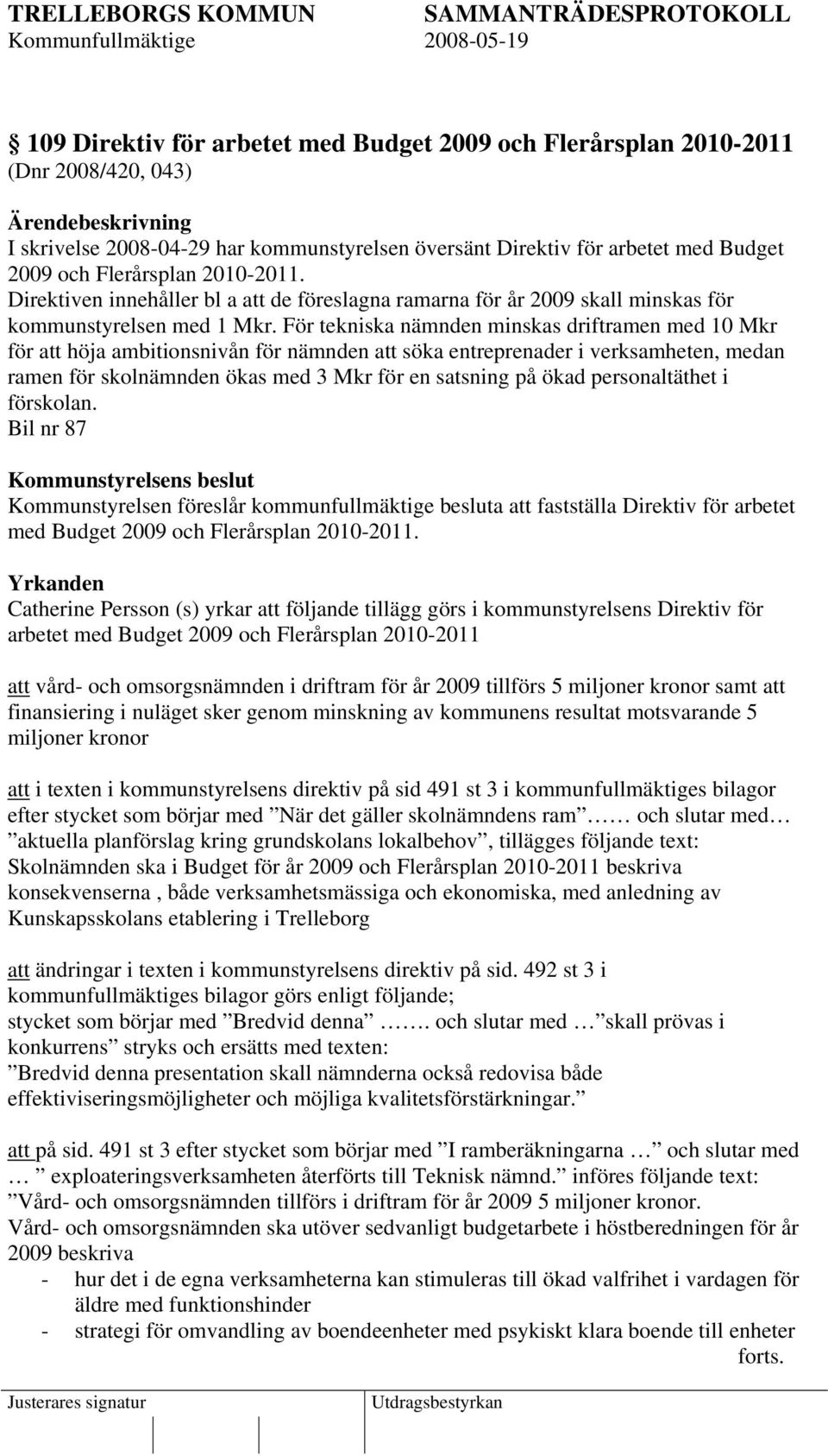 För tekniska nämnden minskas driftramen med 10 Mkr för att höja ambitionsnivån för nämnden att söka entreprenader i verksamheten, medan ramen för skolnämnden ökas med 3 Mkr för en satsning på ökad