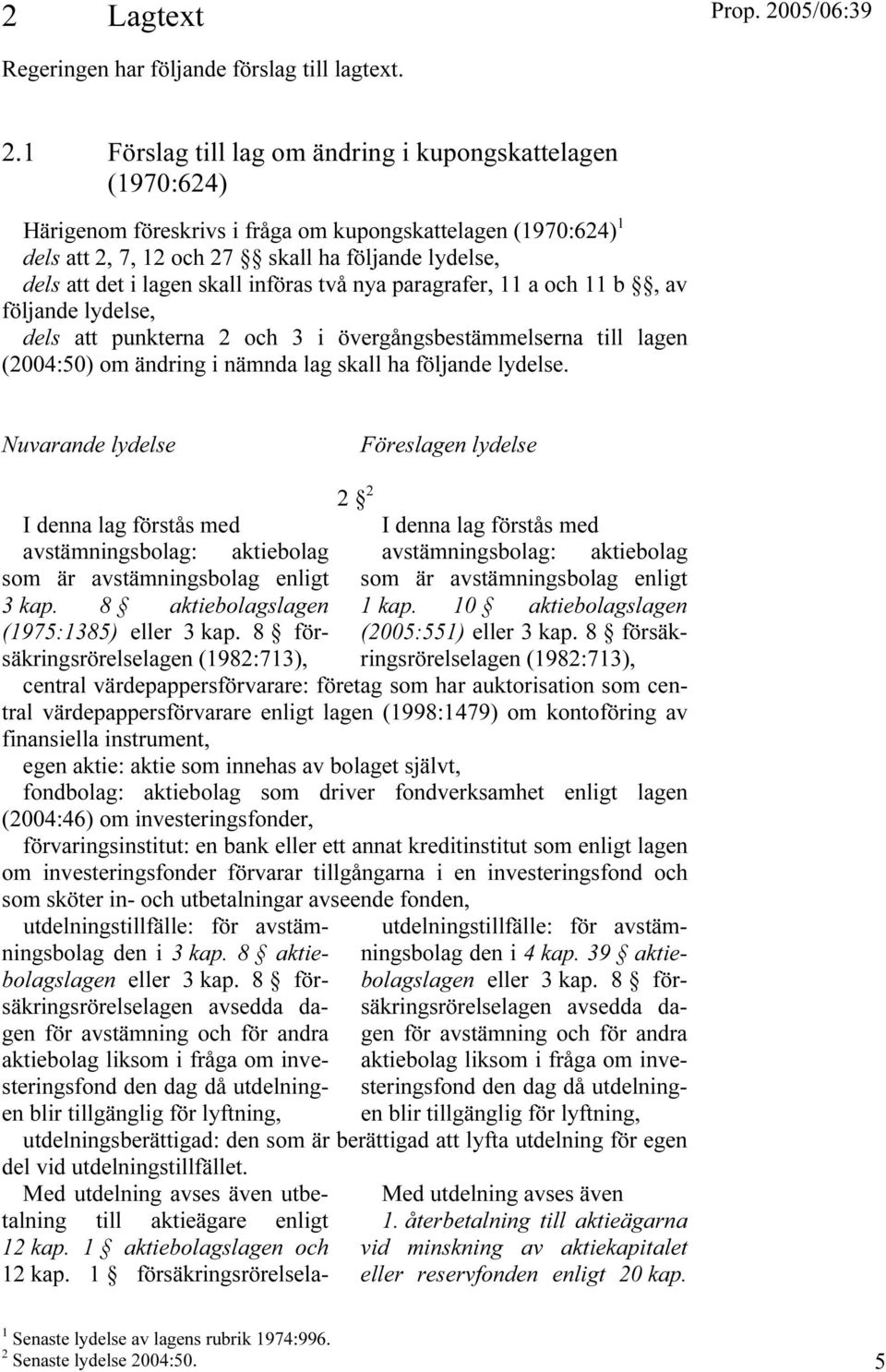 skall införas två nya paragrafer, 11 a och 11 b, av följande lydelse, dels att punkterna 2 och 3 i övergångsbestämmelserna till lagen (2004:50) om ändring i nämnda lag skall ha följande lydelse.