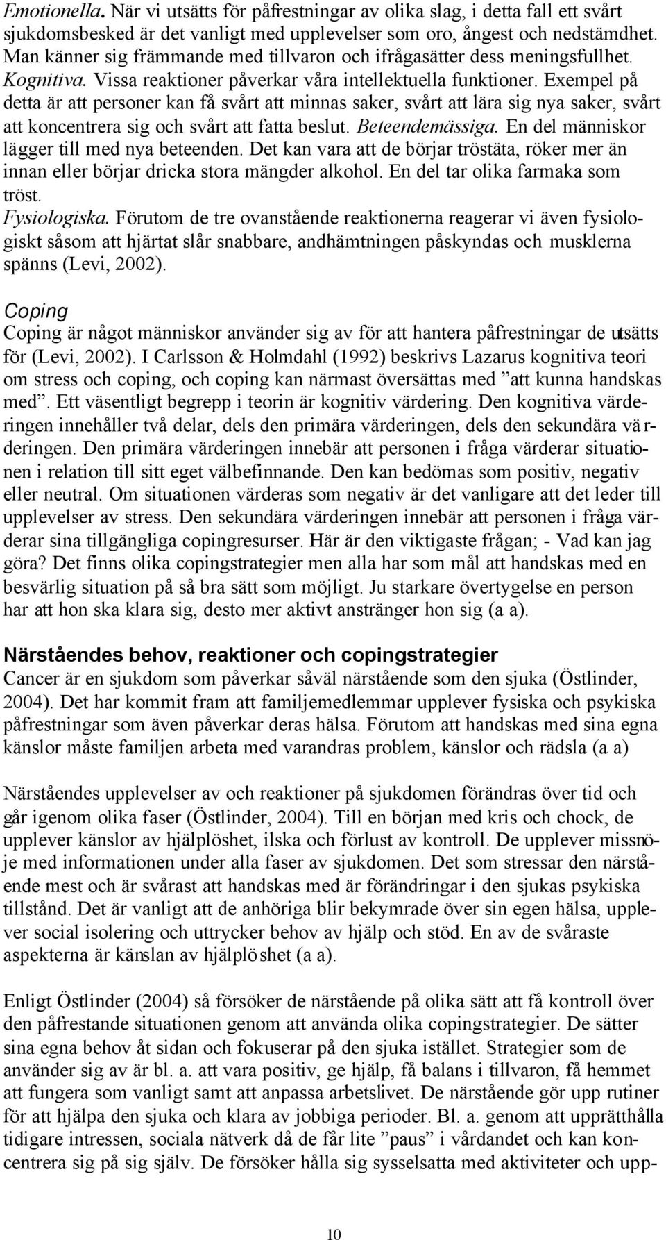 Exempel på detta är att personer kan få svårt att minnas saker, svårt att lära sig nya saker, svårt att koncentrera sig och svårt att fatta beslut. Beteendemässiga.