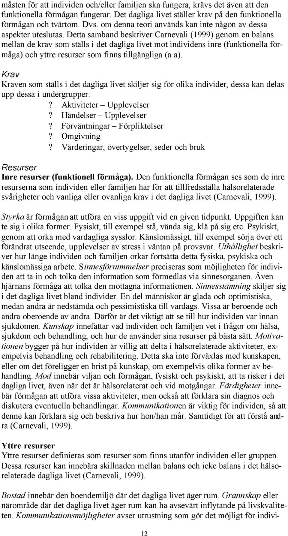 Detta samband beskriver Carnevali (1999) genom en balans mellan de krav som ställs i det dagliga livet mot individens inre (funktionella förmåga) och yttre resurser som finns tillgängliga (a a).