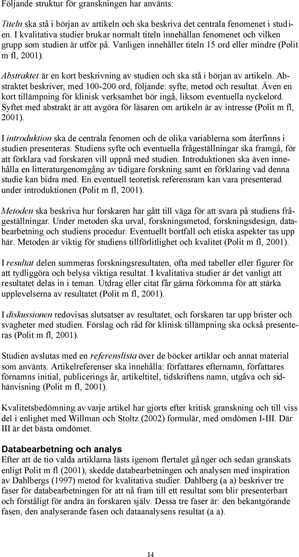 Abstraktet är en kort beskrivning av studien och ska stå i början av artikeln. Abstraktet beskriver, med 100-200 ord, följande: syfte, metod och resultat.