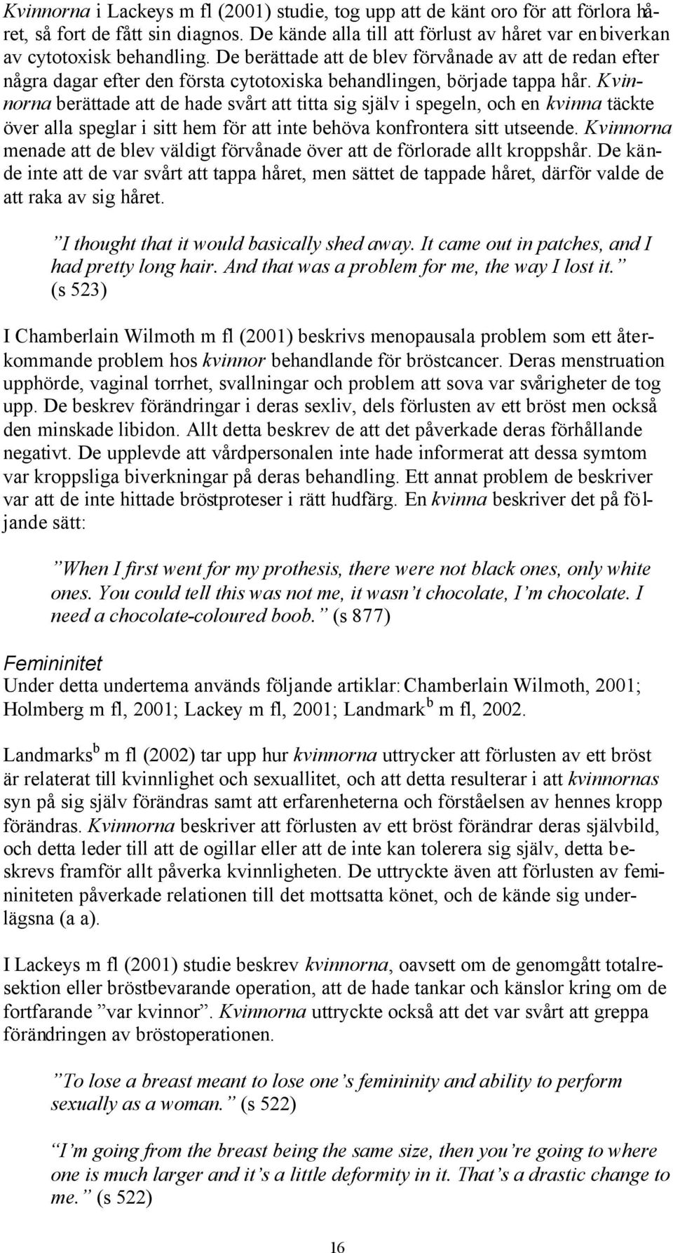 Kvinnorna berättade att de hade svårt att titta sig själv i spegeln, och en kvinna täckte över alla speglar i sitt hem för att inte behöva konfrontera sitt utseende.