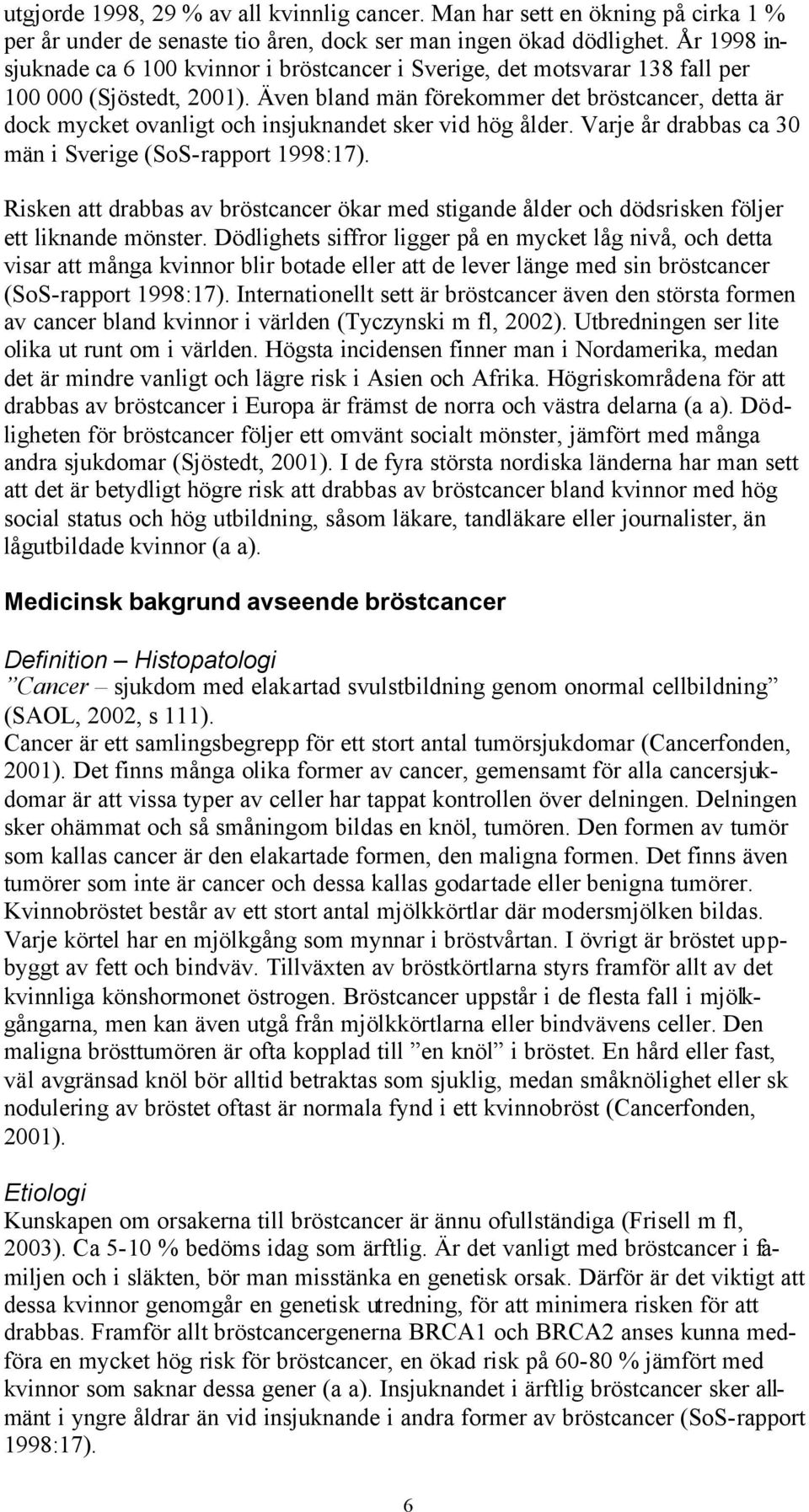 Även bland män förekommer det bröstcancer, detta är dock mycket ovanligt och insjuknandet sker vid hög ålder. Varje år drabbas ca 30 män i Sverige (SoS-rapport 1998:17).