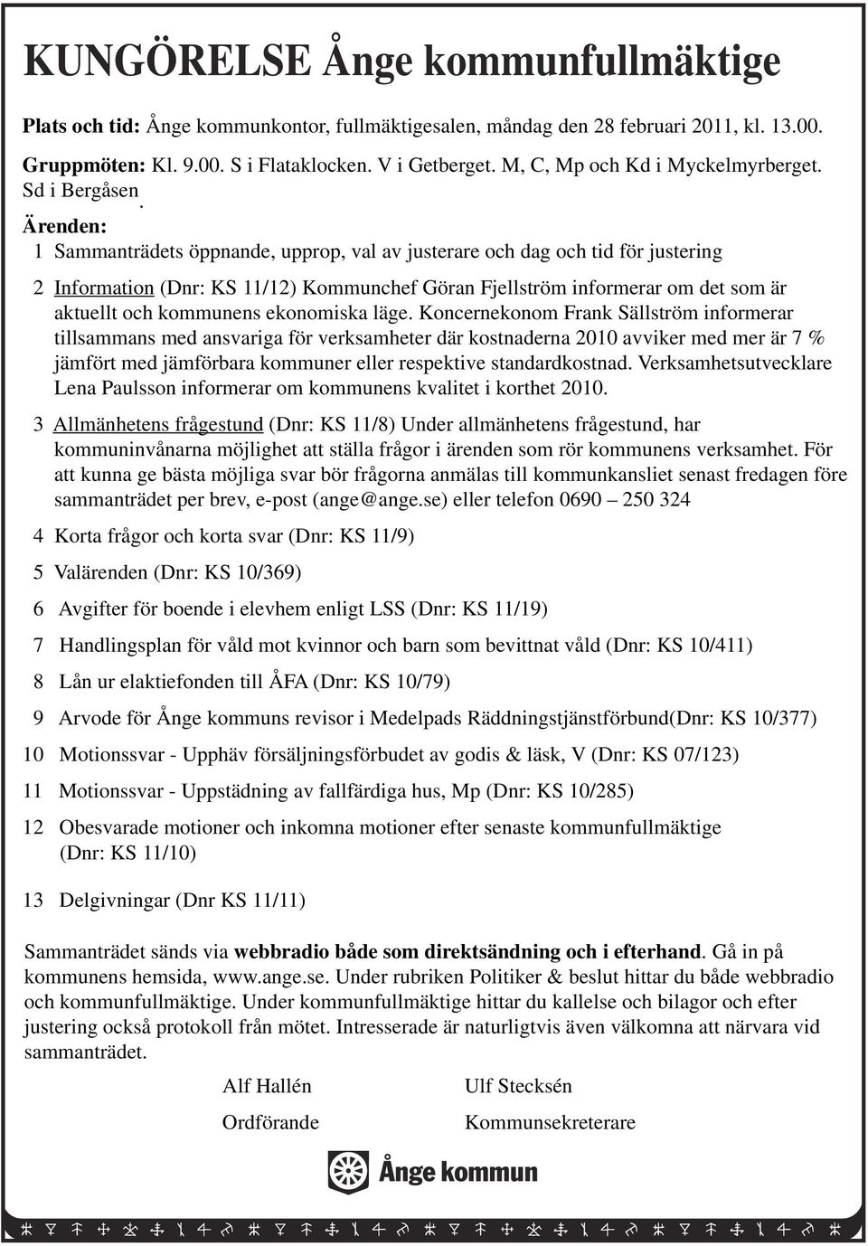 Ärenden: 1 Sammanträdets öppnande, upprop, val av justerare och dag och tid för justering 2 Information (Dnr: KS 11/12) Kommunchef Göran Fjellström informerar om det som är aktuellt och kommunens