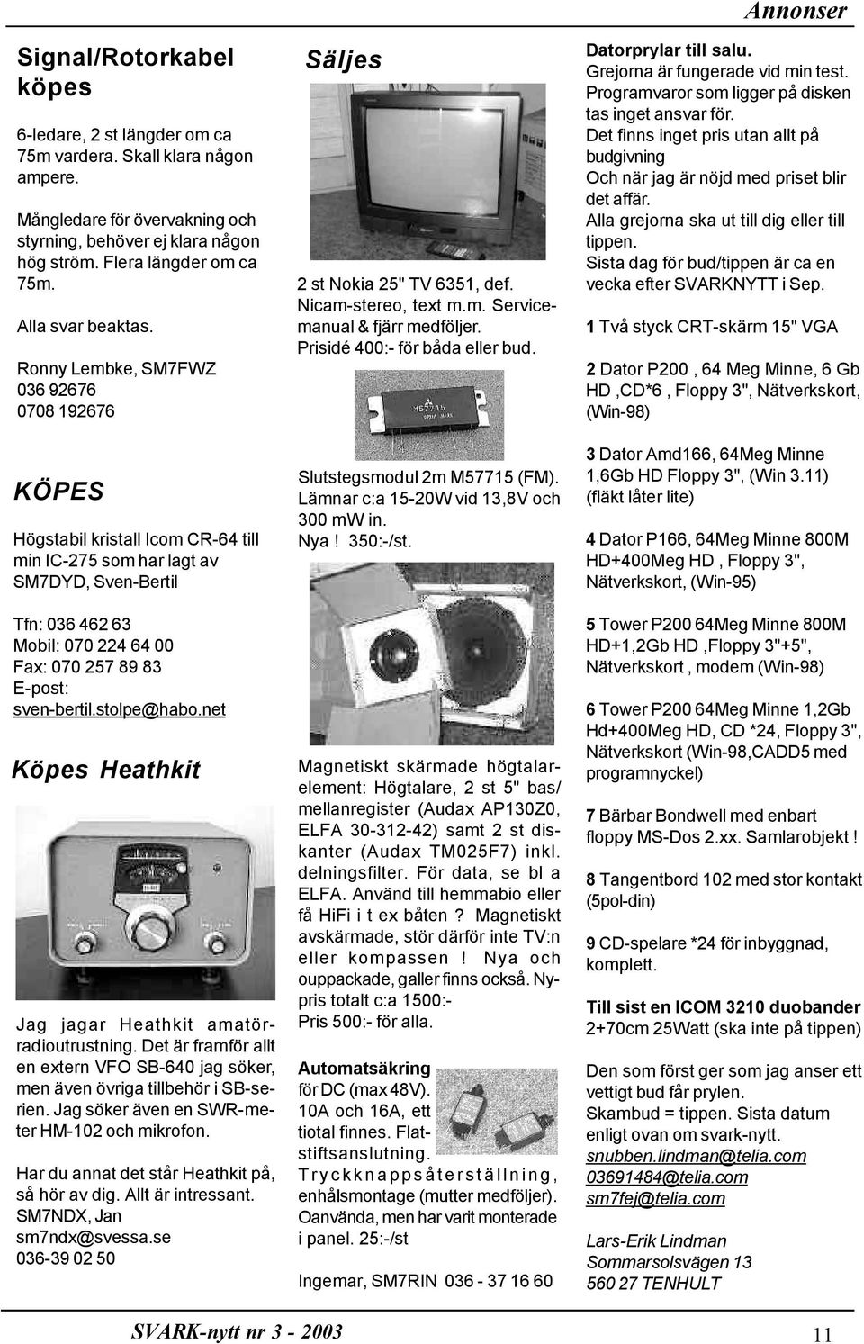 Ronny Lembke, SM7FWZ 036 92676 0708 192676 KÖPES Högstabil kristall Icom CR-64 till min IC-275 som har lagt av SM7DYD, Sven-Bertil Tfn: 036 462 63 Mobil: 070 224 64 00 Fax: 070 257 89 83 E-post: