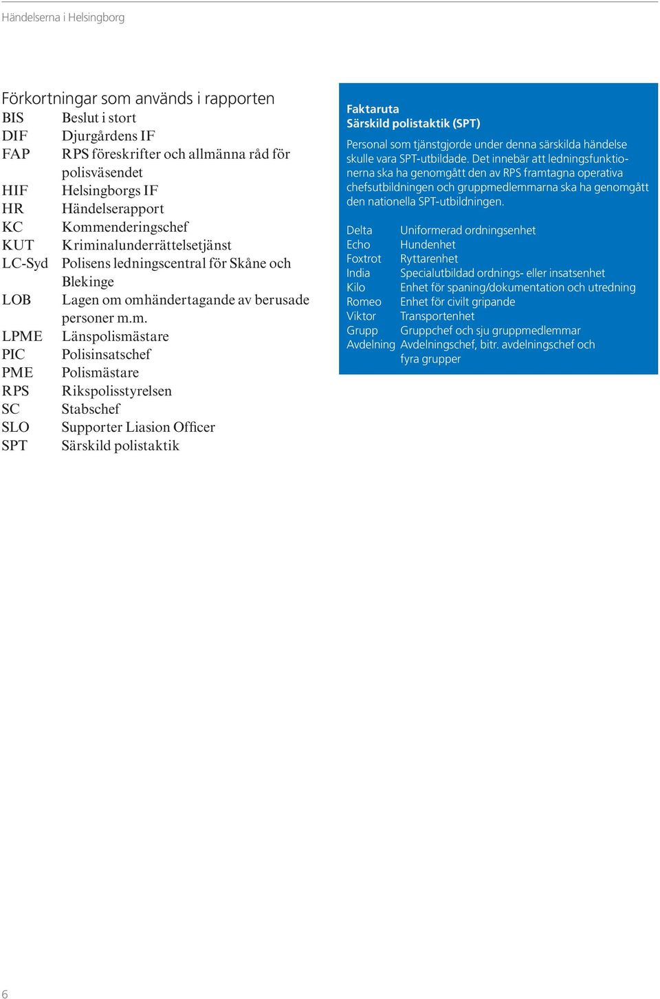 Polisinsatschef PME Polismästare RPS Rikspolisstyrelsen SC Stabschef SLO Supporter Liasion Officer SPT Särskild polistaktik Faktaruta Särskild polistaktik (SPT) Personal som tjänstgjorde under denna
