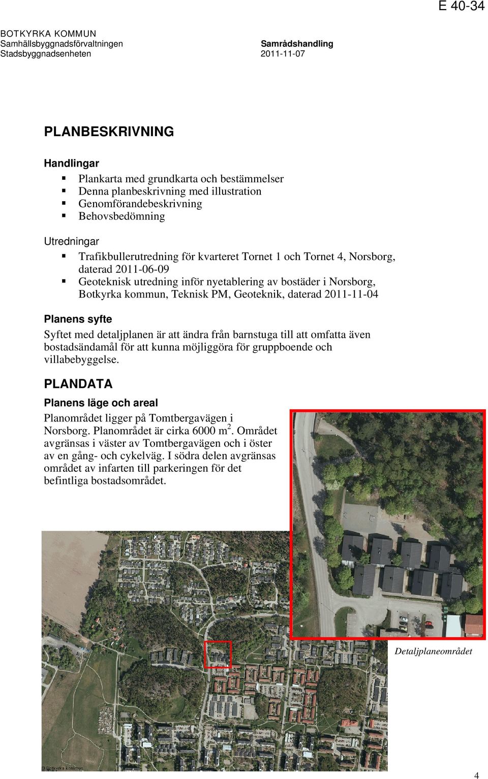 2011-11-04 Planens syfte Syftet med detaljplanen är att ändra från barnstuga till att omfatta även bostadsändamål för att kunna möjliggöra för gruppboende och villabebyggelse.