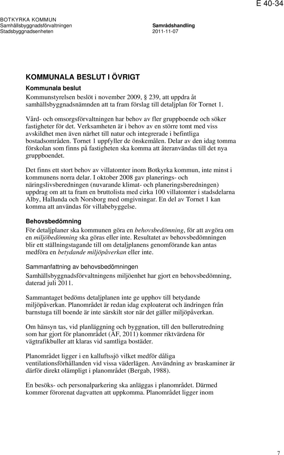 Verksamheten är i behov av en större tomt med viss avskildhet men även närhet till natur och integrerade i befintliga bostadsområden. Tornet 1 uppfyller de önskemålen.