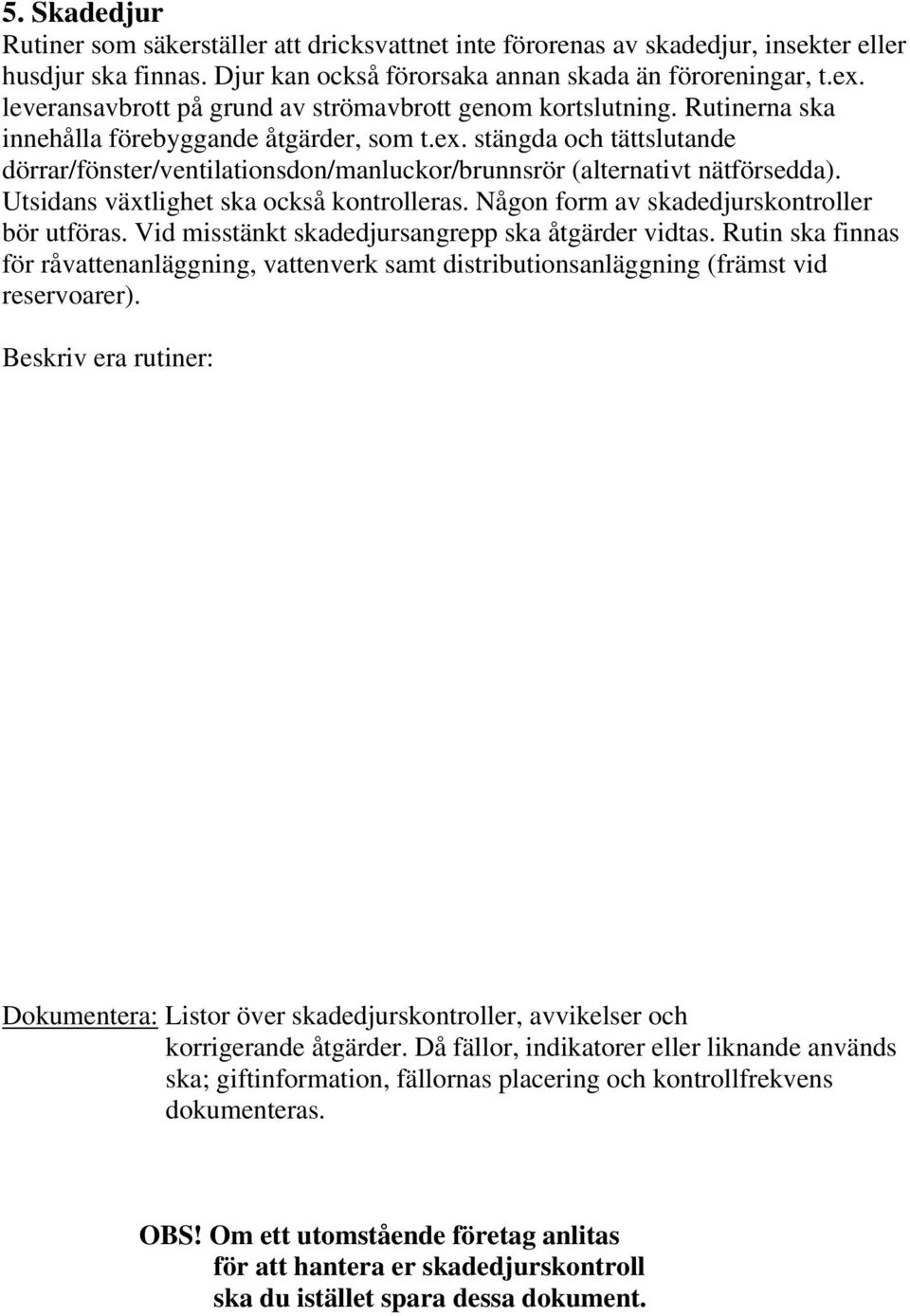 stängda och tättslutande dörrar/fönster/ventilationsdon/manluckor/brunnsrör (alternativt nätförsedda). Utsidans växtlighet ska också kontrolleras. Någon form av skadedjurskontroller bör utföras.