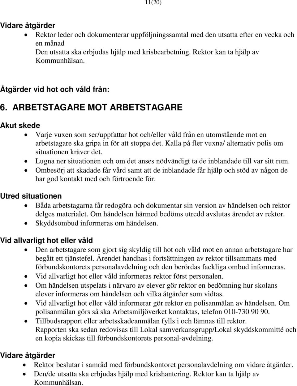 ARBETSTAGARE MOT ARBETSTAGARE Akut skede Varje vuxen som ser/uppfattar hot och/eller våld från en utomstående mot en arbetstagare ska gripa in för att stoppa det.