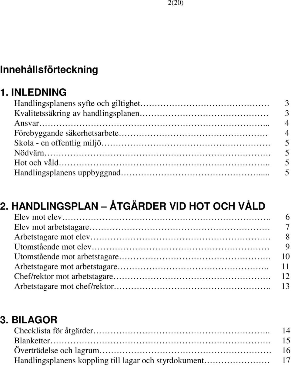 6 Elev mot arbetstagare 7 Arbetstagare mot elev 8 Utomstående mot elev 9 Utomstående mot arbetstagare 10 Arbetstagare mot arbetstagare.