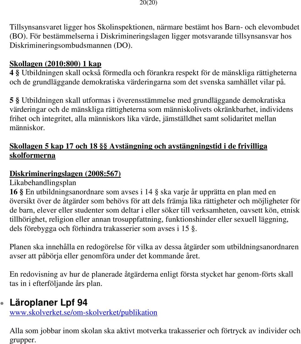 Skollagen (2010:800) 1 kap 4 Utbildningen skall också förmedla och förankra respekt för de mänskliga rättigheterna och de grundläggande demokratiska värderingarna som det svenska samhället vilar på.