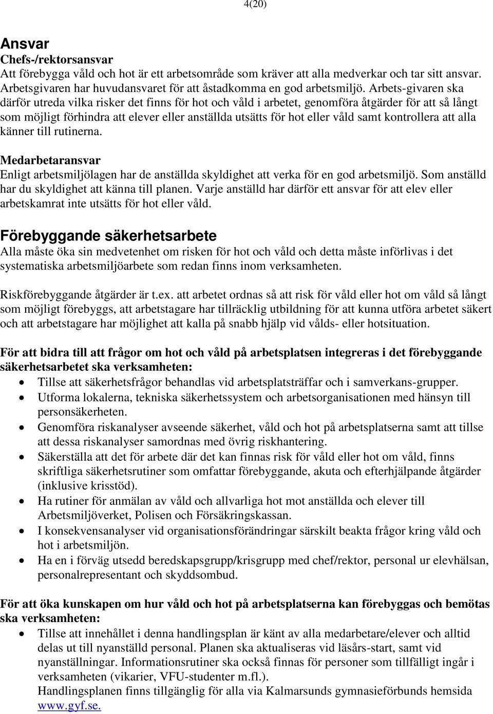 Arbets-givaren ska därför utreda vilka risker det finns för hot och våld i arbetet, genomföra åtgärder för att så långt som möjligt förhindra att elever eller anställda utsätts för hot eller våld