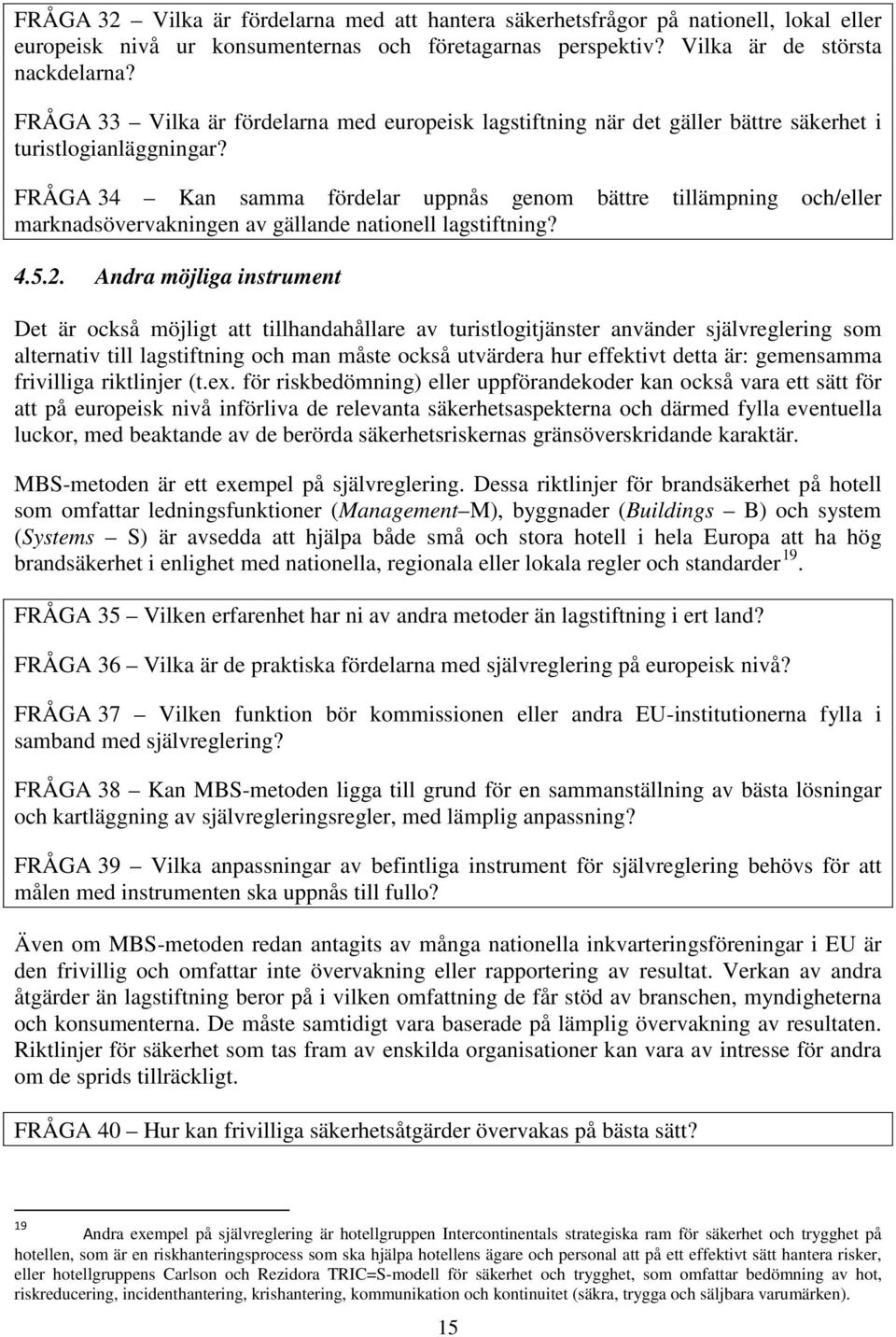 FRÅGA 34 Kan samma fördelar uppnås genom bättre tillämpning och/eller marknadsövervakningen av gällande nationell lagstiftning? 4.5.2.