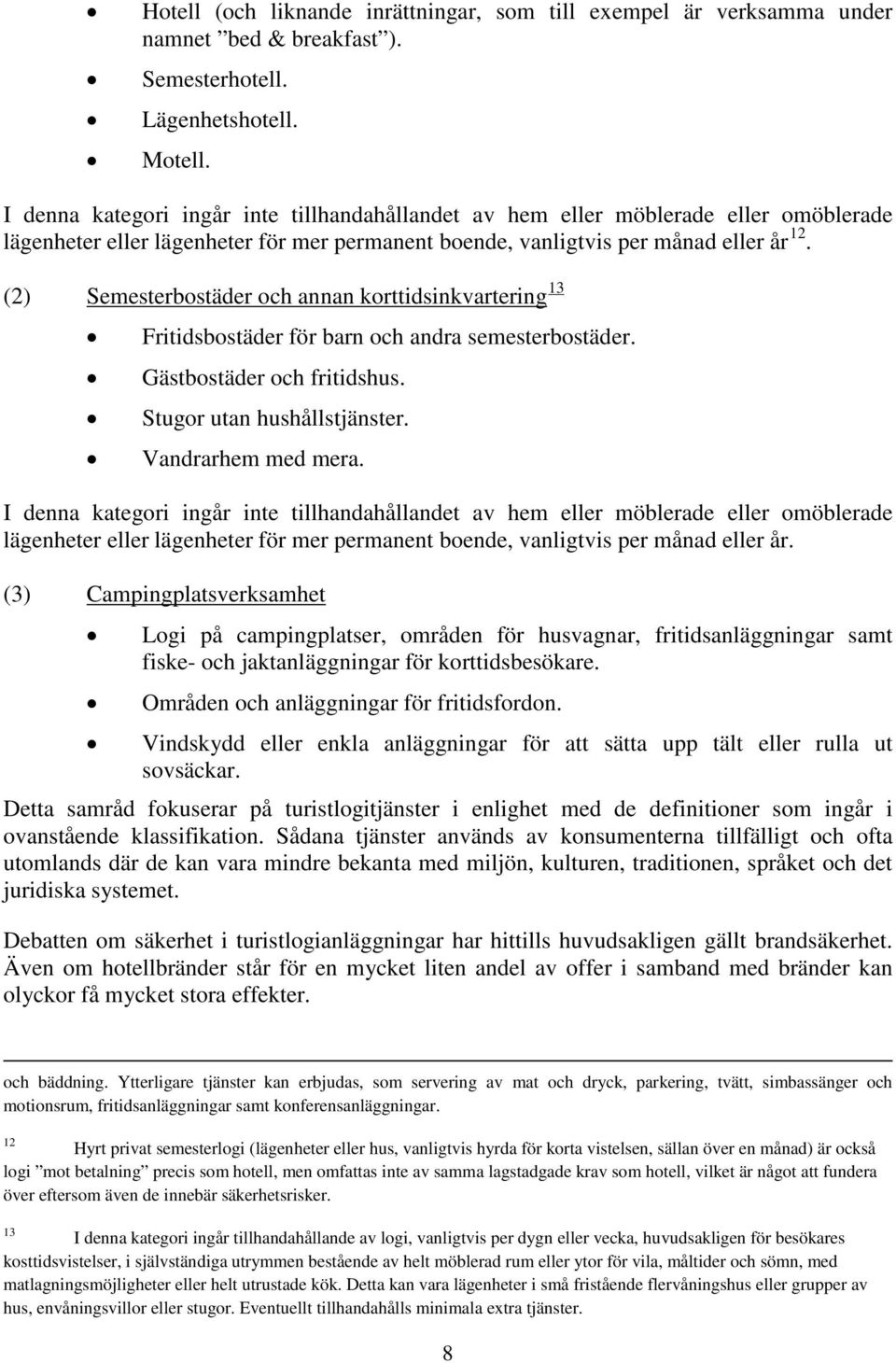 (2) Semesterbostäder och annan korttidsinkvartering 13 Fritidsbostäder för barn och andra semesterbostäder. Gästbostäder och fritidshus. Stugor utan hushållstjänster. Vandrarhem med mera.