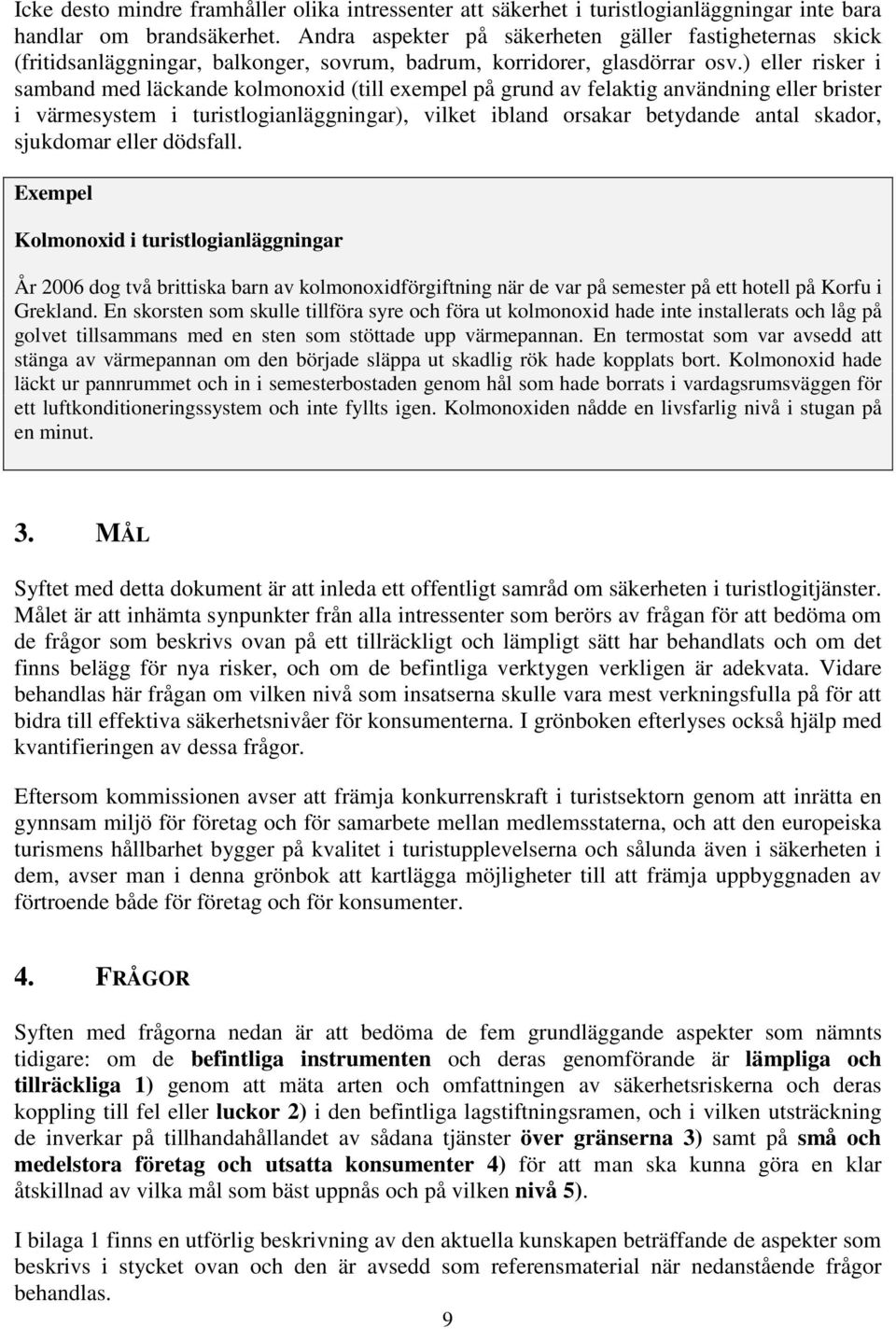 ) eller risker i samband med läckande kolmonoxid (till exempel på grund av felaktig användning eller brister i värmesystem i turistlogianläggningar), vilket ibland orsakar betydande antal skador,