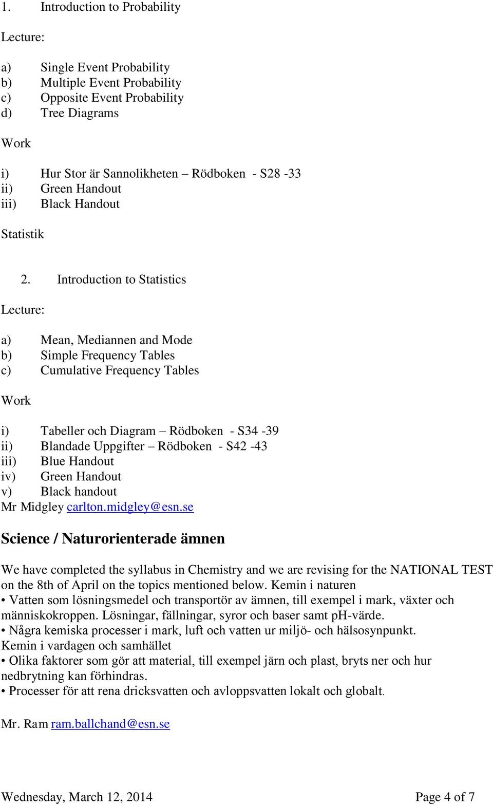 Introduction to Statistics Lecture: a) Mean, Mediannen and Mode b) Simple Frequency Tables c) Cumulative Frequency Tables Work i) Tabeller och Diagram Rödboken - S34-39 ii) Blandade Uppgifter