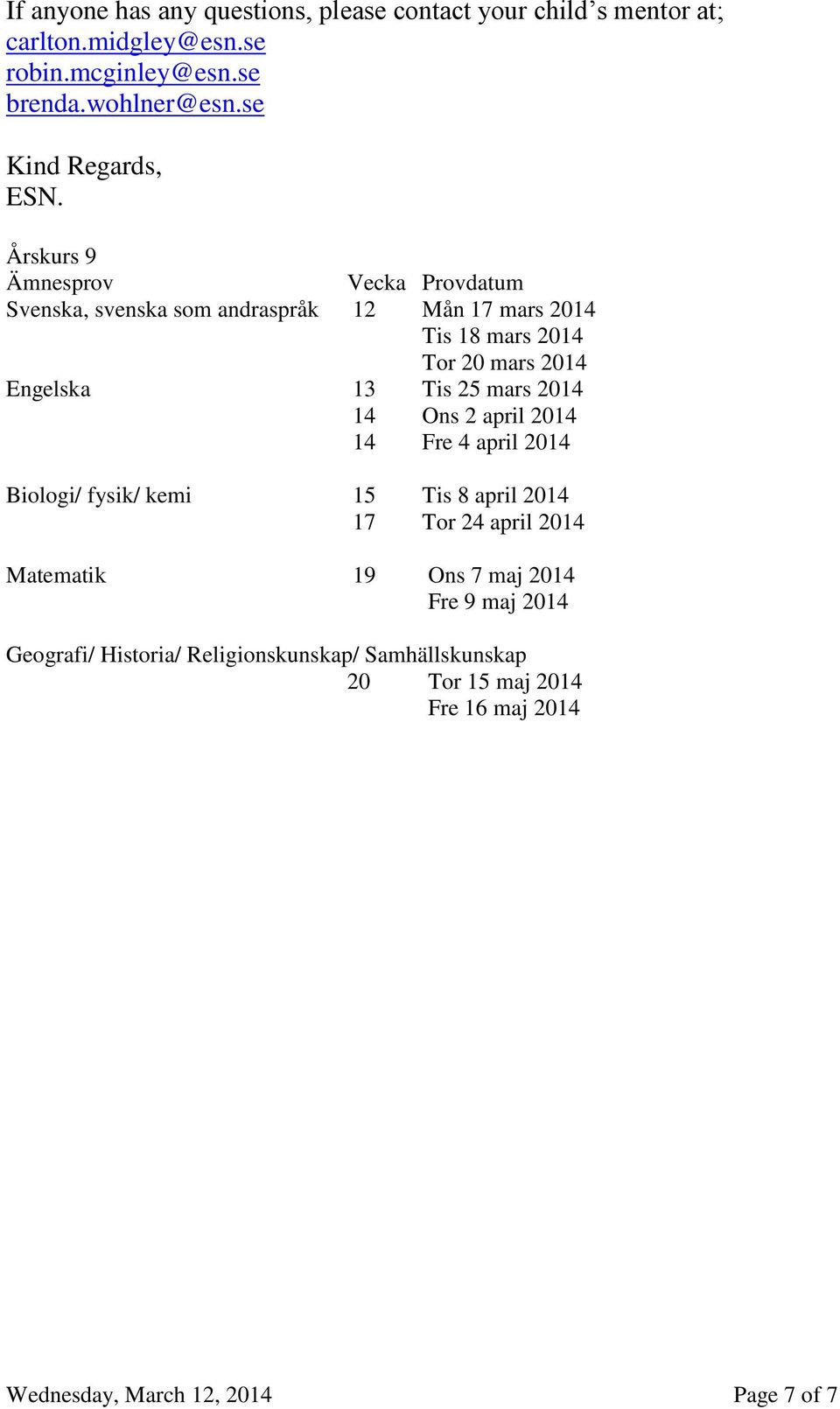 Årskurs 9 Ämnesprov Vecka Provdatum Svenska, svenska som andraspråk 12 Mån 17 mars 2014 Tis 18 mars 2014 Tor 20 mars 2014 Engelska 13 Tis 25