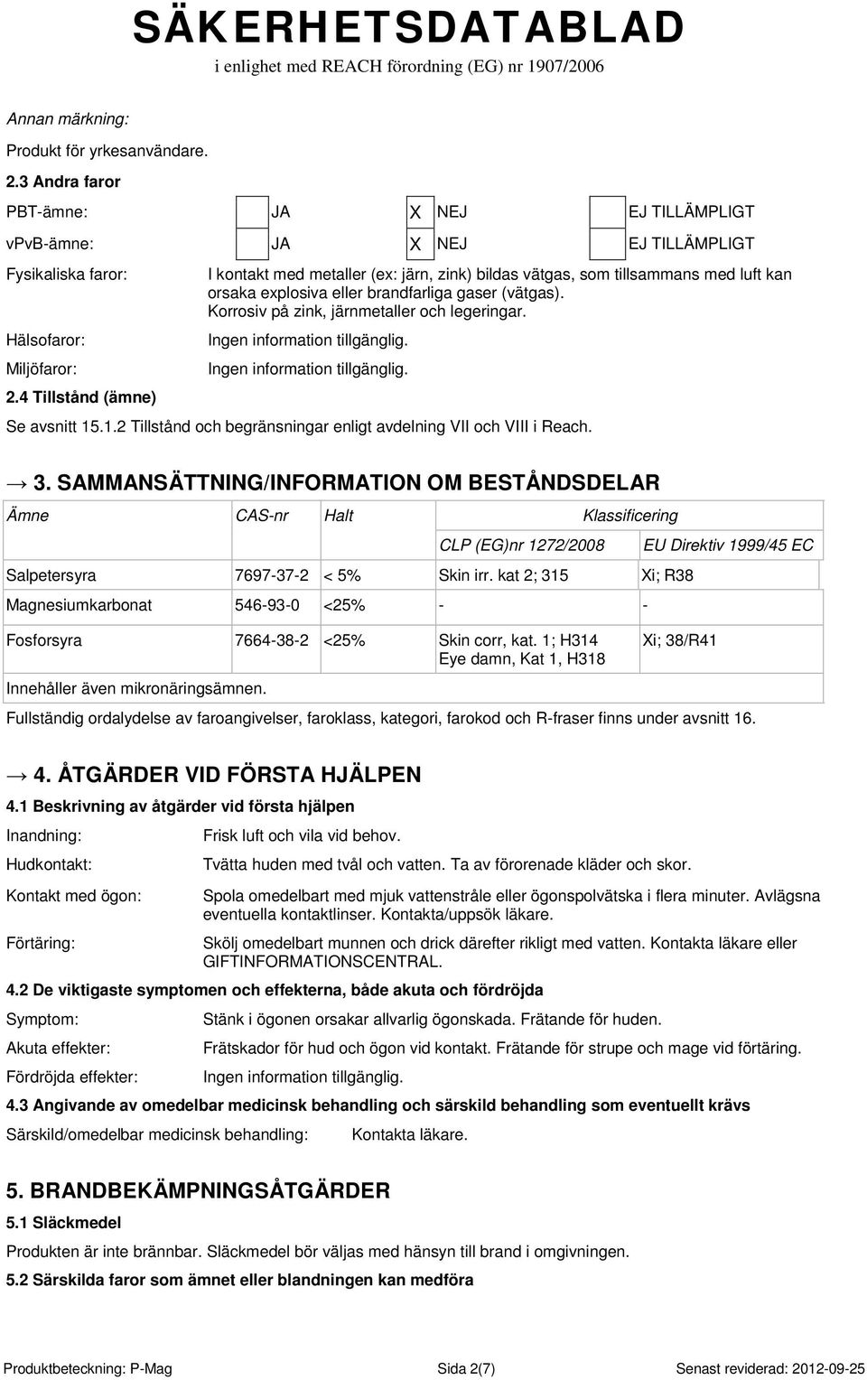 Korrosiv på zink, järnmetaller och legeringar. Se avsnitt 15.1.2 Tillstånd och begränsningar enligt avdelning VII och VIII i Reach. 3.