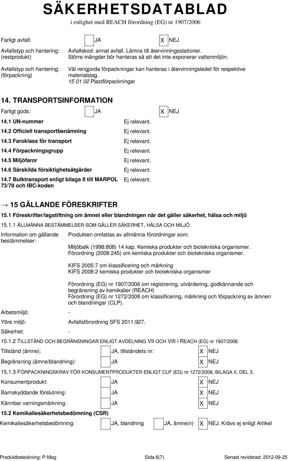 TRANSPORTSINFORMATION Farligt gods: JA X NEJ 14.1 UN-nummer Ej relevant. 14.2 Officiell transportbenämning Ej relevant. 14.3 Faroklass för transport Ej relevant. 14.4 Förpackningsgrupp Ej relevant.